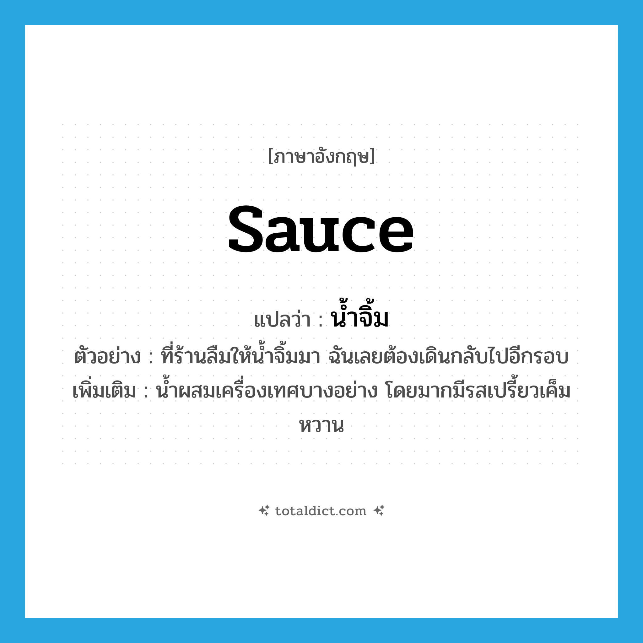 sauce แปลว่า?, คำศัพท์ภาษาอังกฤษ sauce แปลว่า น้ำจิ้ม ประเภท N ตัวอย่าง ที่ร้านลืมให้น้ำจิ้มมา ฉันเลยต้องเดินกลับไปอีกรอบ เพิ่มเติม น้ำผสมเครื่องเทศบางอย่าง โดยมากมีรสเปรี้ยวเค็มหวาน หมวด N