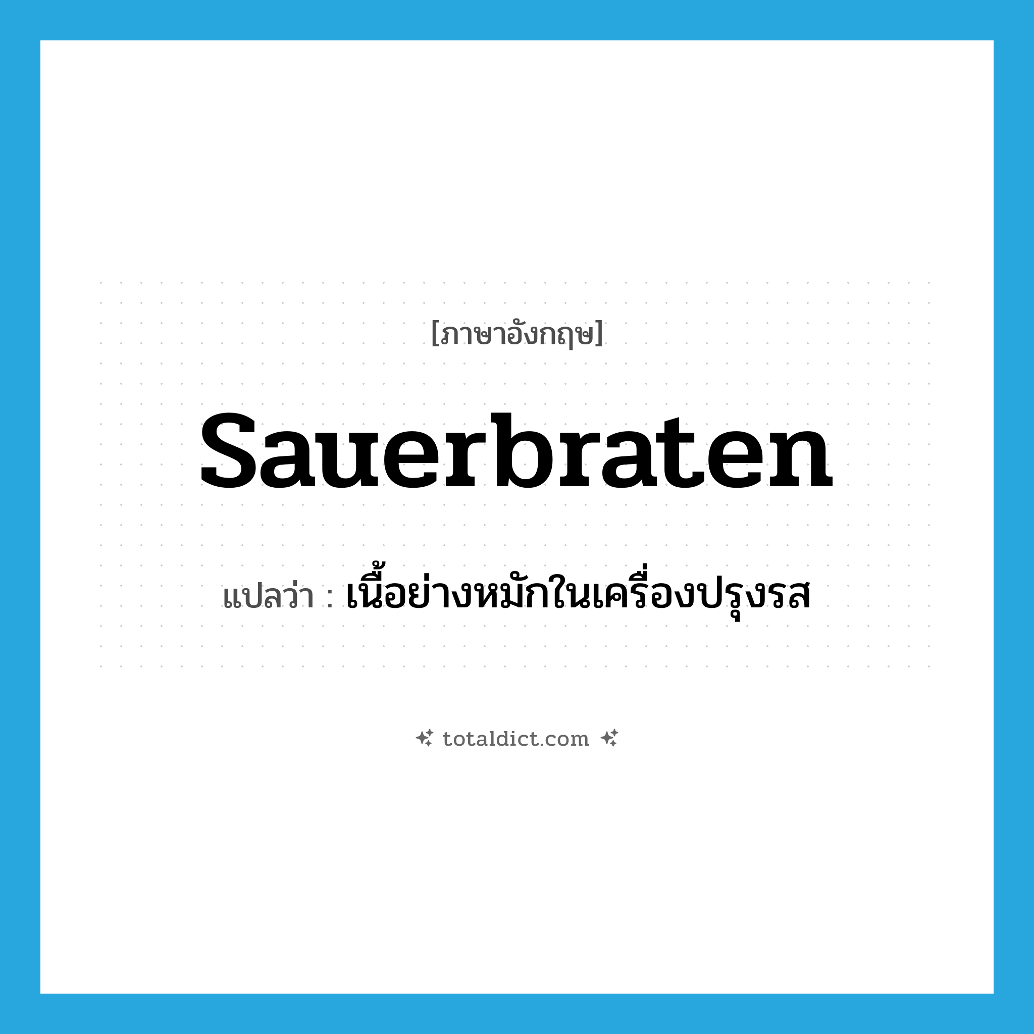 sauerbraten แปลว่า?, คำศัพท์ภาษาอังกฤษ sauerbraten แปลว่า เนื้อย่างหมักในเครื่องปรุงรส ประเภท N หมวด N