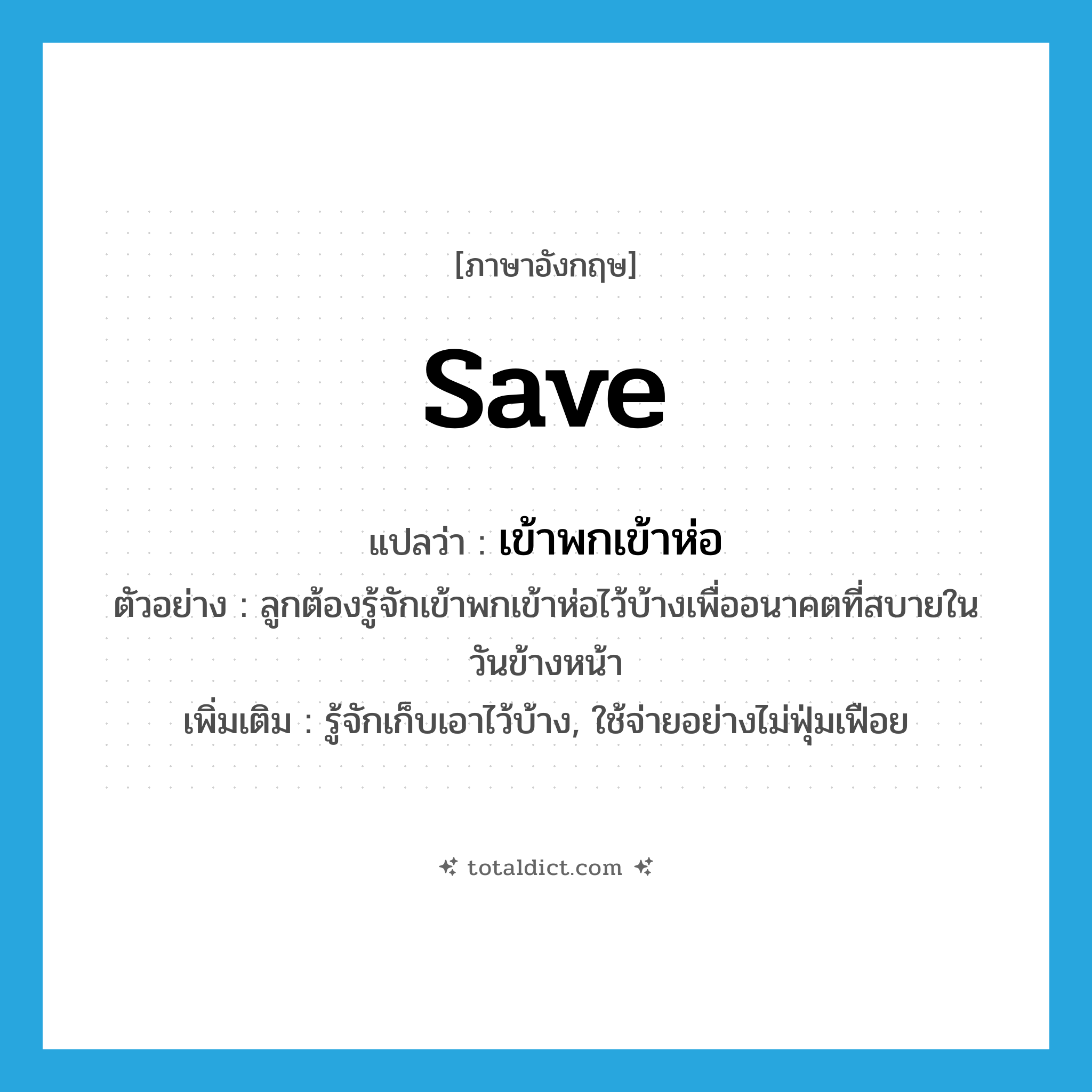 save แปลว่า?, คำศัพท์ภาษาอังกฤษ save แปลว่า เข้าพกเข้าห่อ ประเภท V ตัวอย่าง ลูกต้องรู้จักเข้าพกเข้าห่อไว้บ้างเพื่ออนาคตที่สบายในวันข้างหน้า เพิ่มเติม รู้จักเก็บเอาไว้บ้าง, ใช้จ่ายอย่างไม่ฟุ่มเฟือย หมวด V
