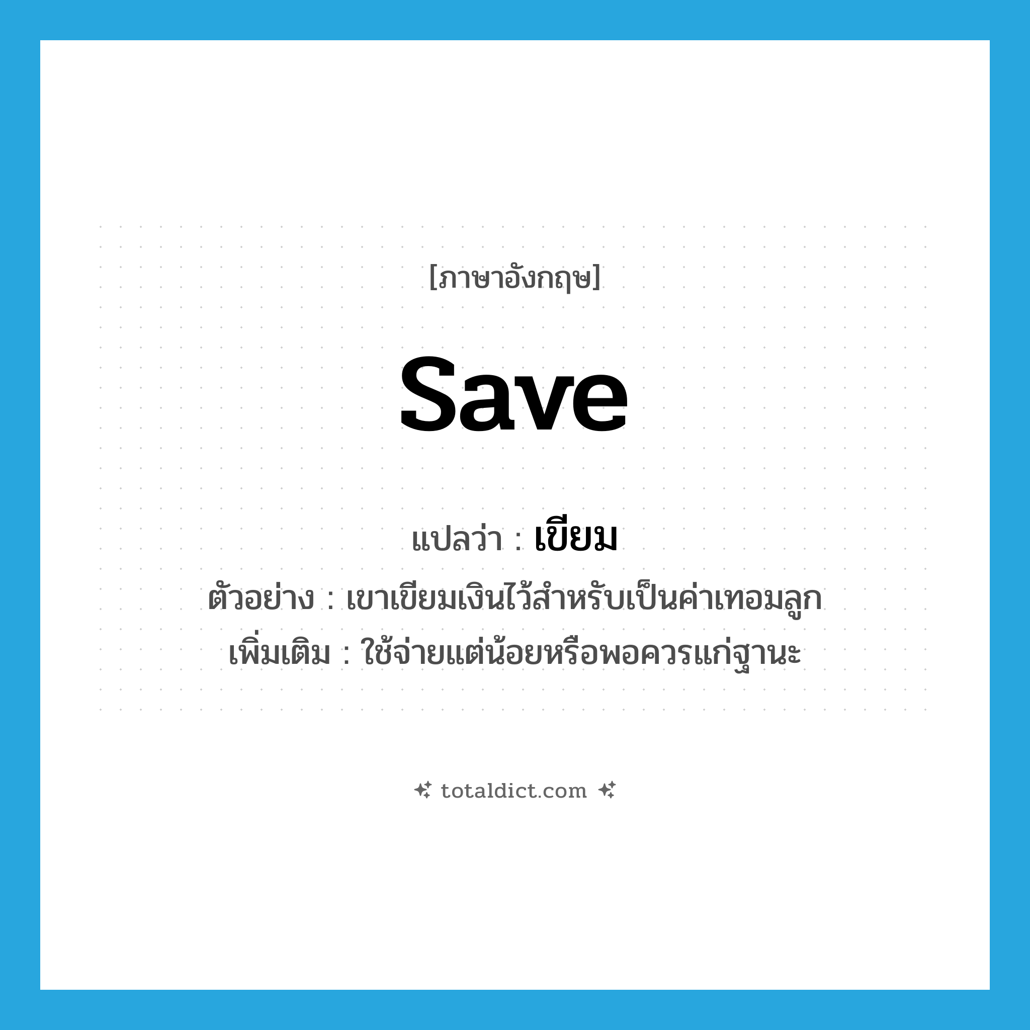 save แปลว่า?, คำศัพท์ภาษาอังกฤษ save แปลว่า เขียม ประเภท V ตัวอย่าง เขาเขียมเงินไว้สำหรับเป็นค่าเทอมลูก เพิ่มเติม ใช้จ่ายแต่น้อยหรือพอควรแก่ฐานะ หมวด V