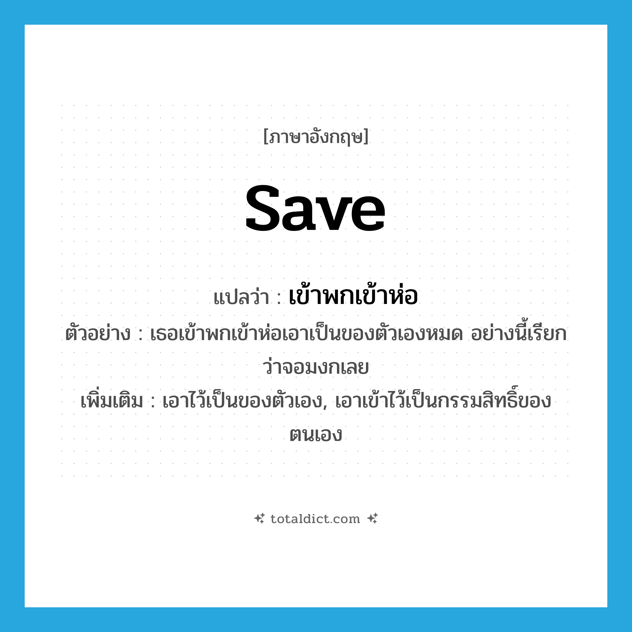 save แปลว่า?, คำศัพท์ภาษาอังกฤษ save แปลว่า เข้าพกเข้าห่อ ประเภท V ตัวอย่าง เธอเข้าพกเข้าห่อเอาเป็นของตัวเองหมด อย่างนี้เรียกว่าจอมงกเลย เพิ่มเติม เอาไว้เป็นของตัวเอง, เอาเข้าไว้เป็นกรรมสิทธิ์ของตนเอง หมวด V