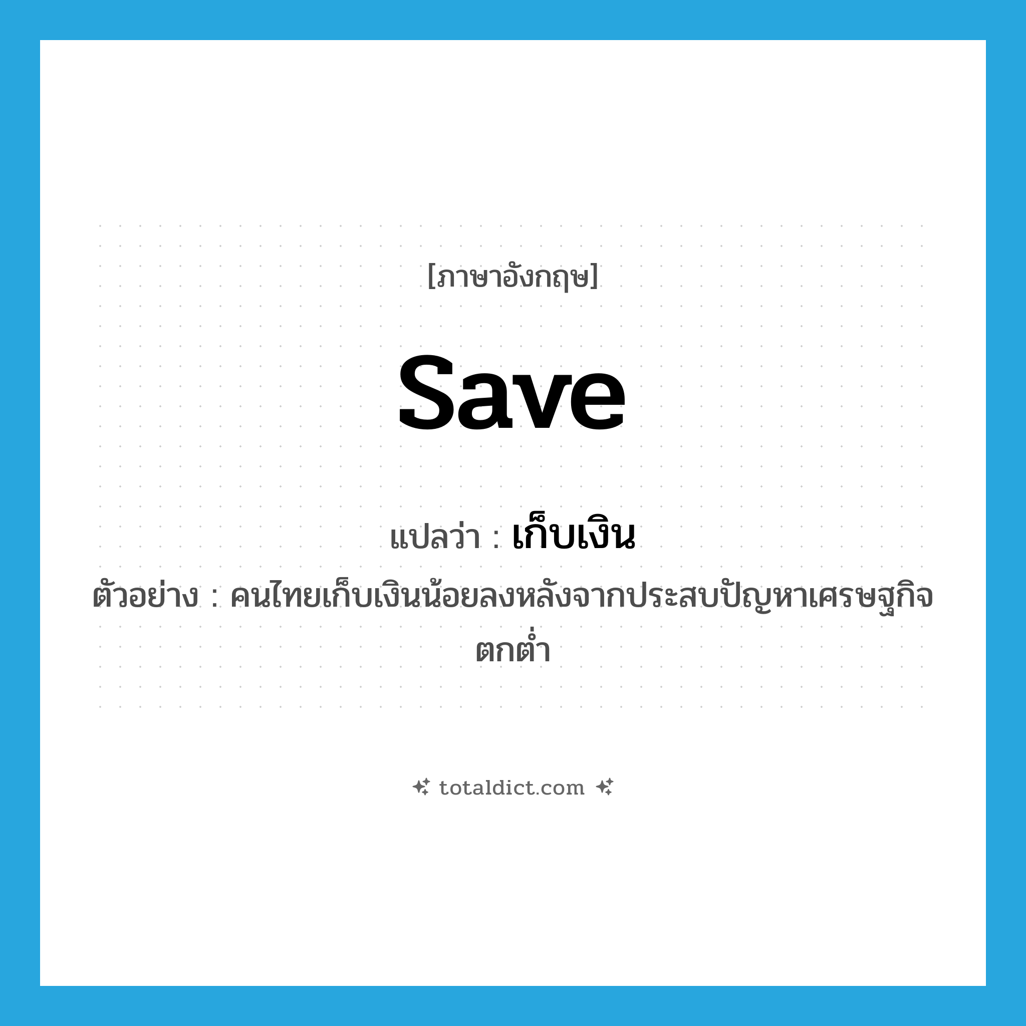 save แปลว่า?, คำศัพท์ภาษาอังกฤษ save แปลว่า เก็บเงิน ประเภท V ตัวอย่าง คนไทยเก็บเงินน้อยลงหลังจากประสบปัญหาเศรษฐกิจตกต่ำ หมวด V