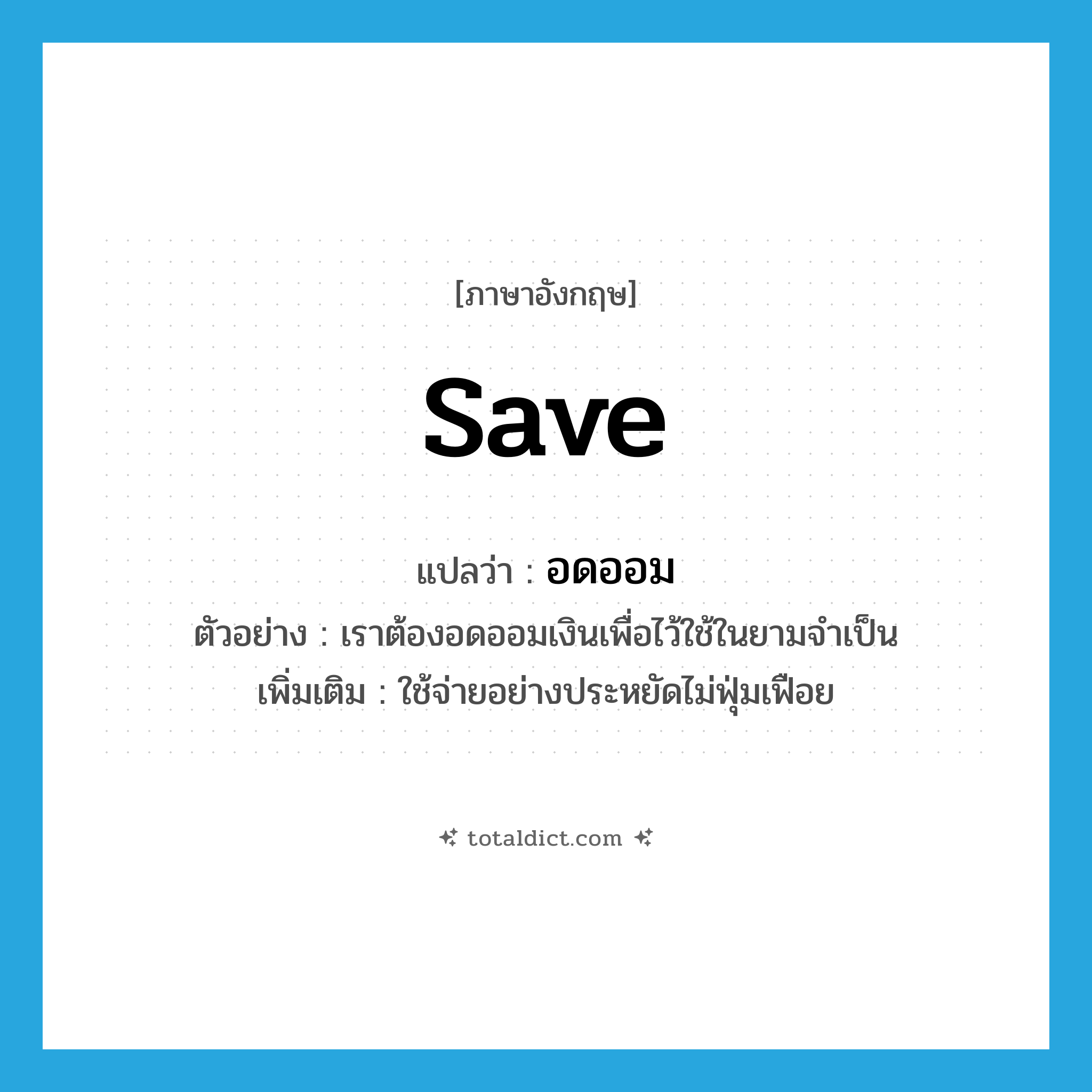 save แปลว่า?, คำศัพท์ภาษาอังกฤษ save แปลว่า อดออม ประเภท V ตัวอย่าง เราต้องอดออมเงินเพื่อไว้ใช้ในยามจำเป็น เพิ่มเติม ใช้จ่ายอย่างประหยัดไม่ฟุ่มเฟือย หมวด V