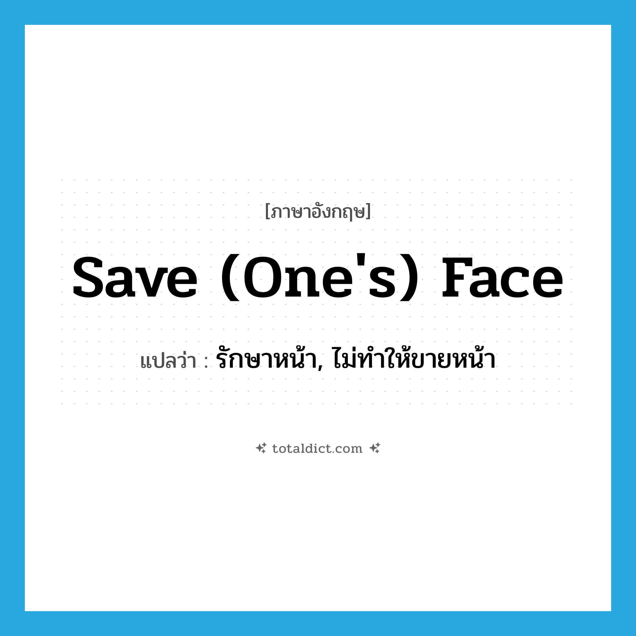 save one&#39;s face แปลว่า?, คำศัพท์ภาษาอังกฤษ save (one&#39;s) face แปลว่า รักษาหน้า, ไม่ทำให้ขายหน้า ประเภท IDM หมวด IDM