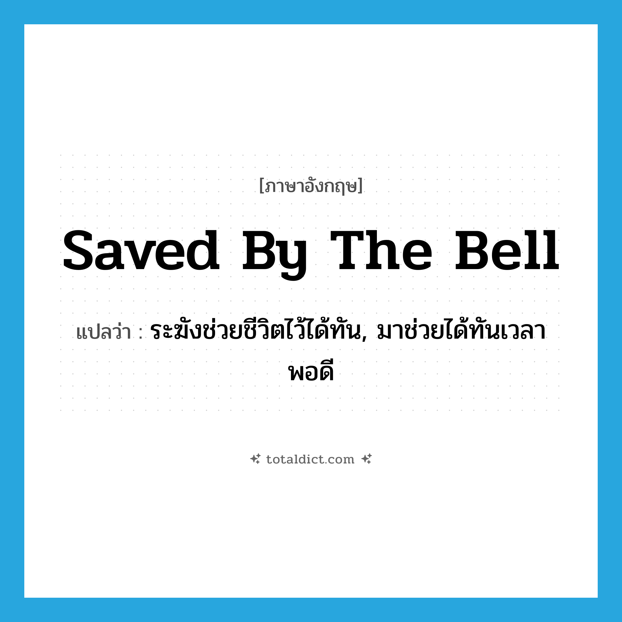 saved by the bell แปลว่า?, คำศัพท์ภาษาอังกฤษ saved by the bell แปลว่า ระฆังช่วยชีวิตไว้ได้ทัน, มาช่วยได้ทันเวลาพอดี ประเภท IDM หมวด IDM