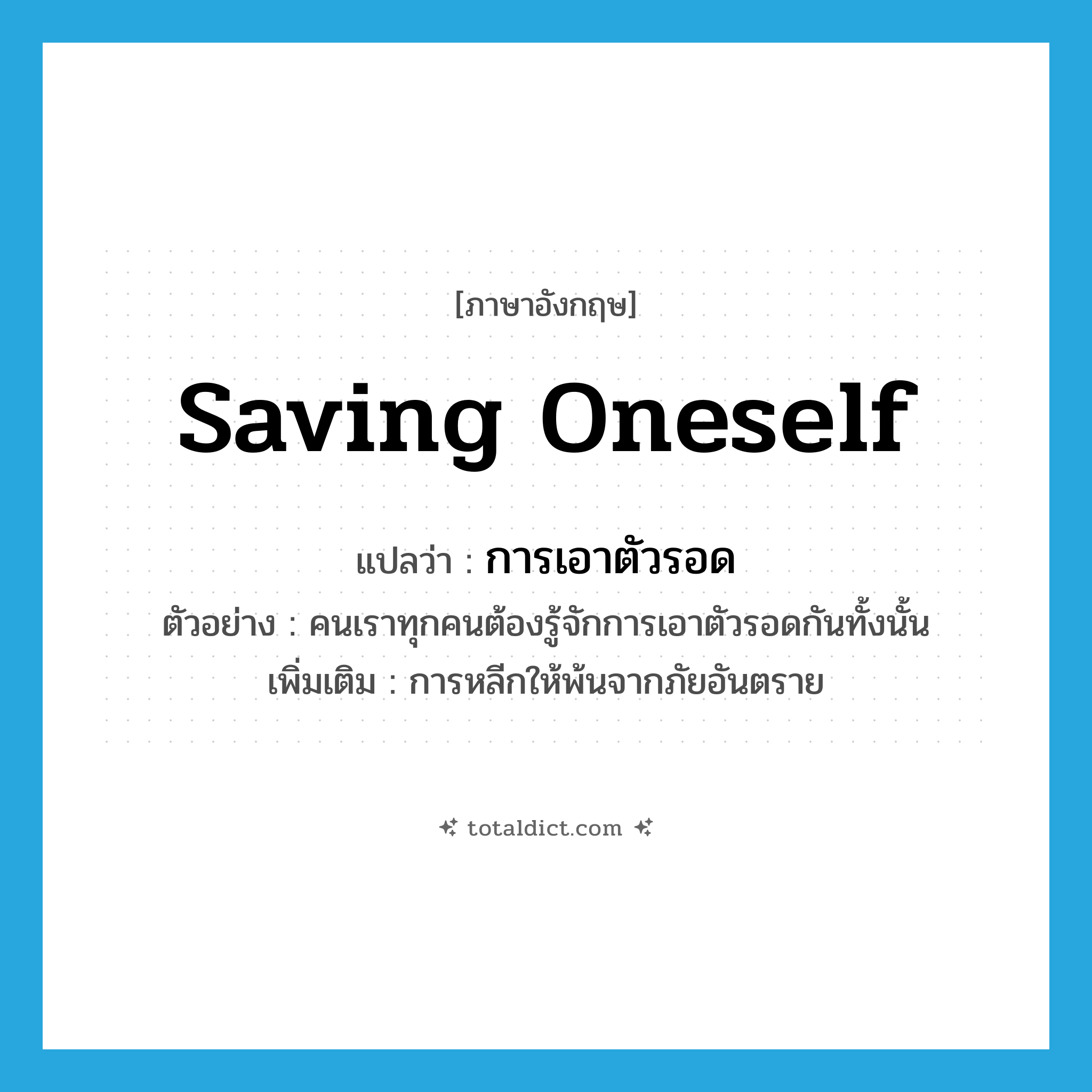 saving oneself แปลว่า?, คำศัพท์ภาษาอังกฤษ saving oneself แปลว่า การเอาตัวรอด ประเภท N ตัวอย่าง คนเราทุกคนต้องรู้จักการเอาตัวรอดกันทั้งนั้น เพิ่มเติม การหลีกให้พ้นจากภัยอันตราย หมวด N
