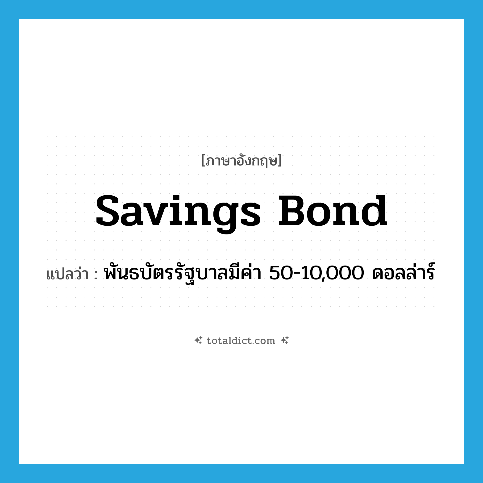 savings bond แปลว่า?, คำศัพท์ภาษาอังกฤษ savings bond แปลว่า พันธบัตรรัฐบาลมีค่า 50-10,000 ดอลล่าร์ ประเภท N หมวด N