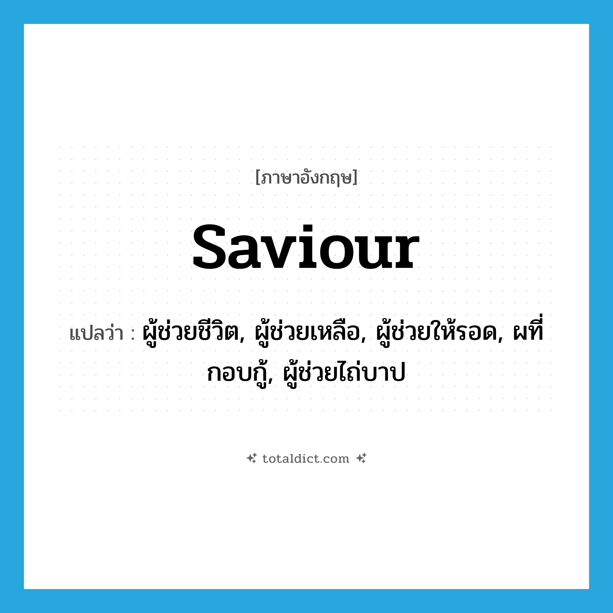 saviour แปลว่า?, คำศัพท์ภาษาอังกฤษ saviour แปลว่า ผู้ช่วยชีวิต, ผู้ช่วยเหลือ, ผู้ช่วยให้รอด, ผที่กอบกู้, ผู้ช่วยไถ่บาป ประเภท N หมวด N