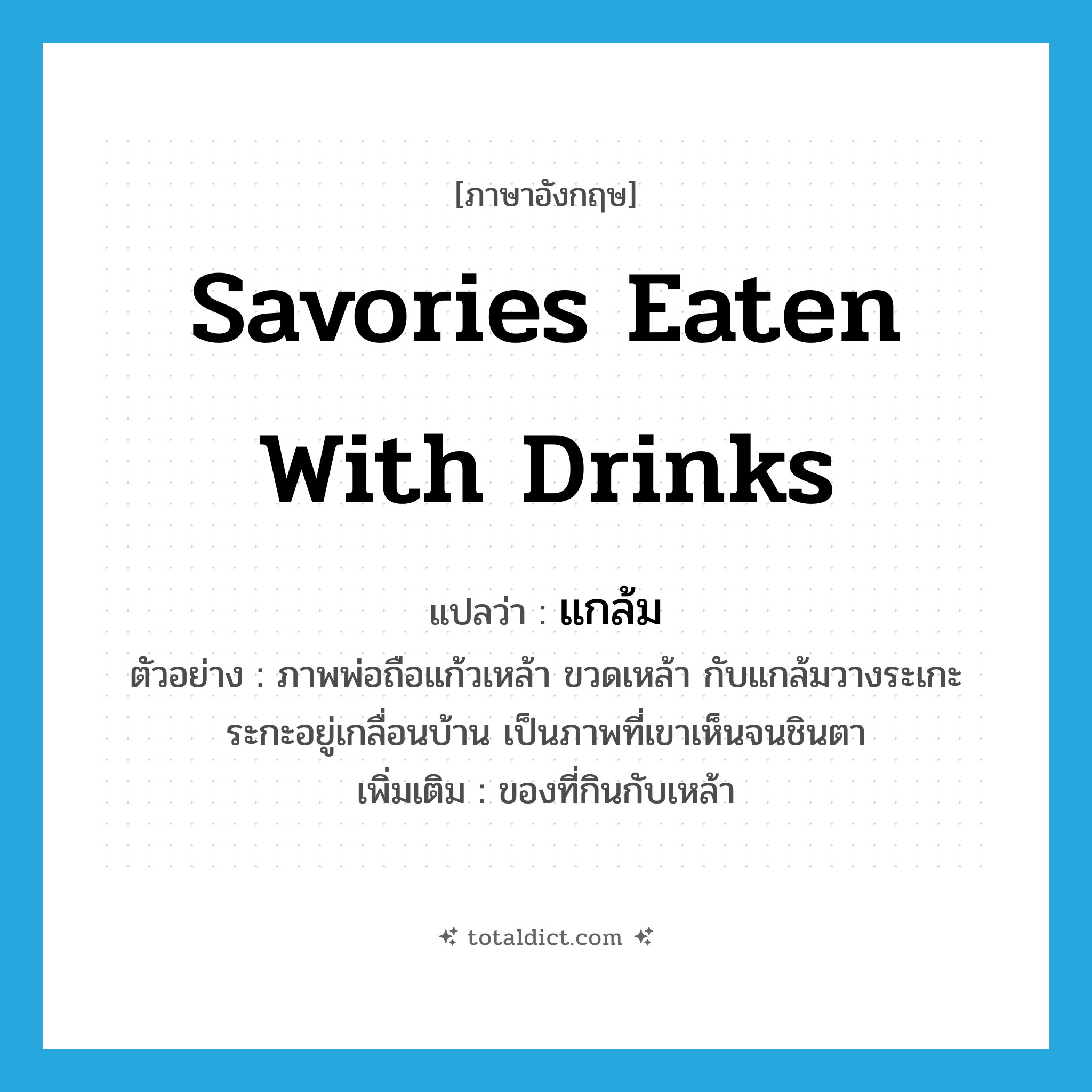 savories eaten with drinks แปลว่า?, คำศัพท์ภาษาอังกฤษ savories eaten with drinks แปลว่า แกล้ม ประเภท N ตัวอย่าง ภาพพ่อถือแก้วเหล้า ขวดเหล้า กับแกล้มวางระเกะระกะอยู่เกลื่อนบ้าน เป็นภาพที่เขาเห็นจนชินตา เพิ่มเติม ของที่กินกับเหล้า หมวด N