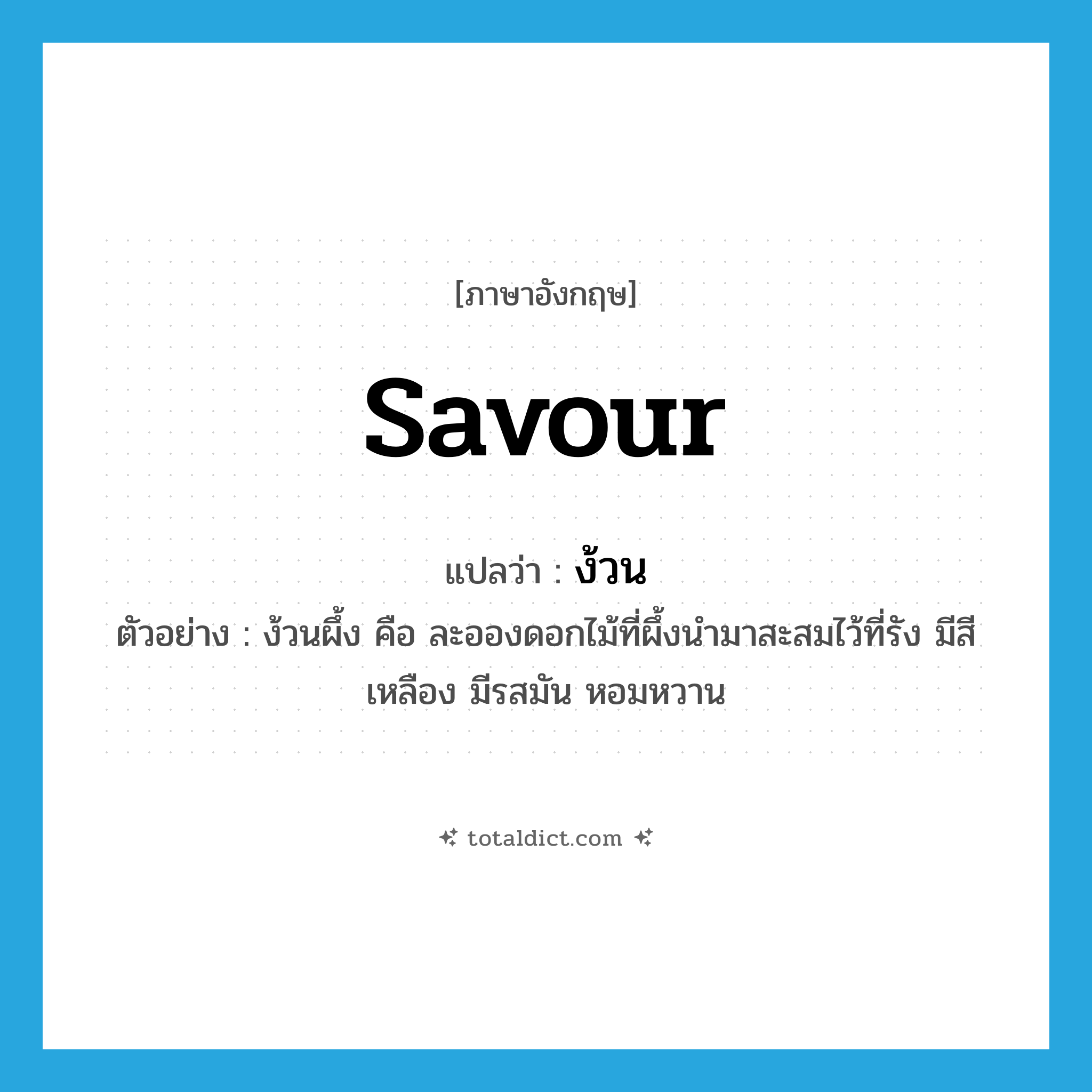 savour แปลว่า?, คำศัพท์ภาษาอังกฤษ savour แปลว่า ง้วน ประเภท N ตัวอย่าง ง้วนผึ้ง คือ ละอองดอกไม้ที่ผึ้งนำมาสะสมไว้ที่รัง มีสีเหลือง มีรสมัน หอมหวาน หมวด N