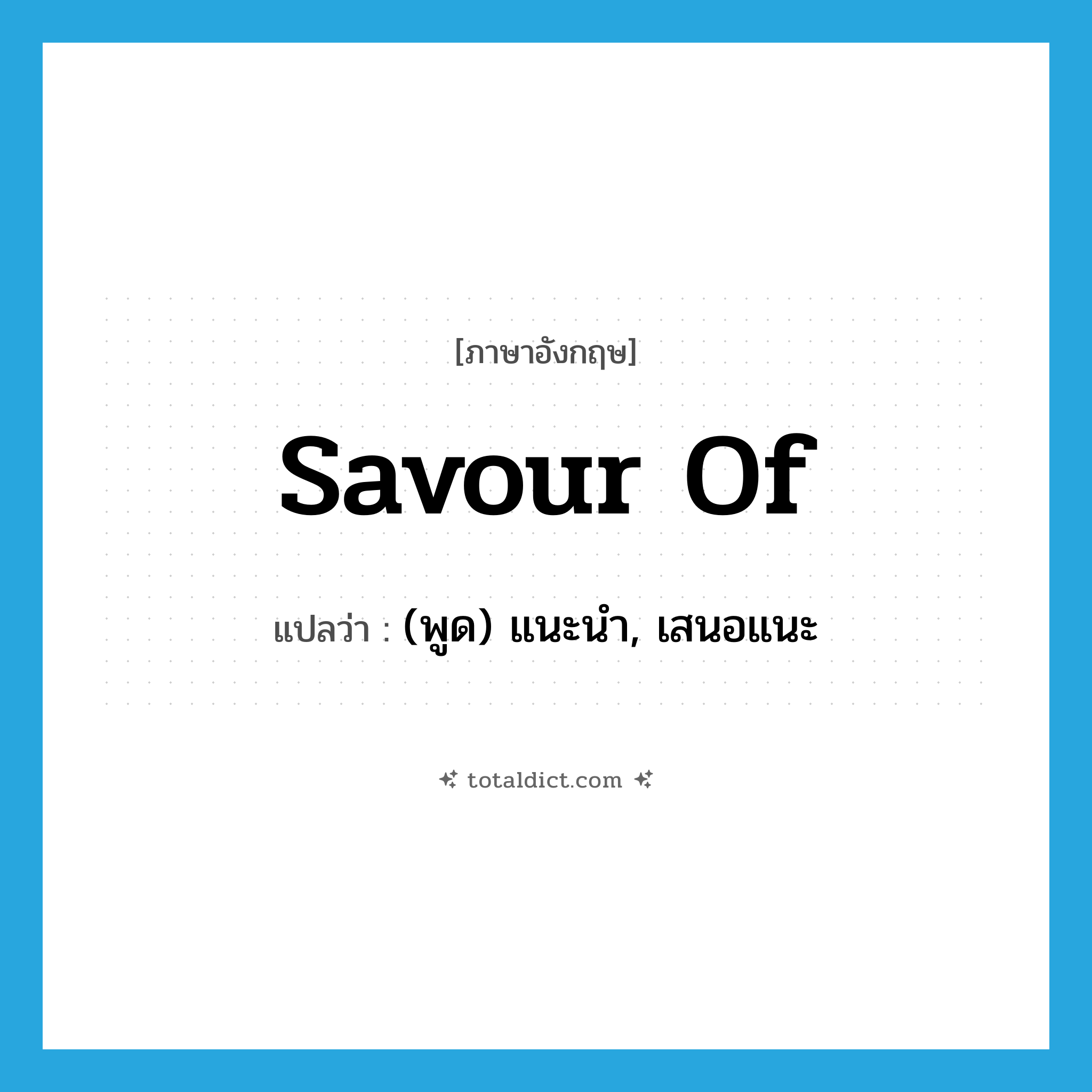 savour of แปลว่า?, คำศัพท์ภาษาอังกฤษ savour of แปลว่า (พูด) แนะนำ, เสนอแนะ ประเภท PHRV หมวด PHRV