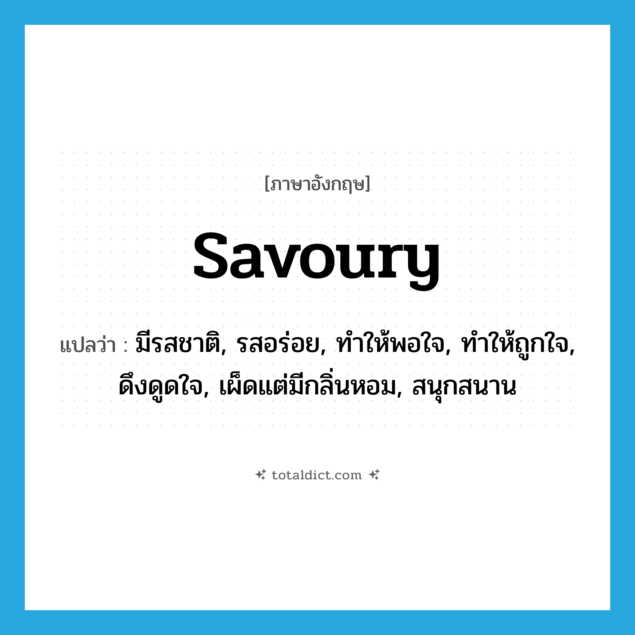 savoury แปลว่า?, คำศัพท์ภาษาอังกฤษ savoury แปลว่า มีรสชาติ, รสอร่อย, ทำให้พอใจ, ทำให้ถูกใจ, ดึงดูดใจ, เผ็ดแต่มีกลิ่นหอม, สนุกสนาน ประเภท ADJ หมวด ADJ