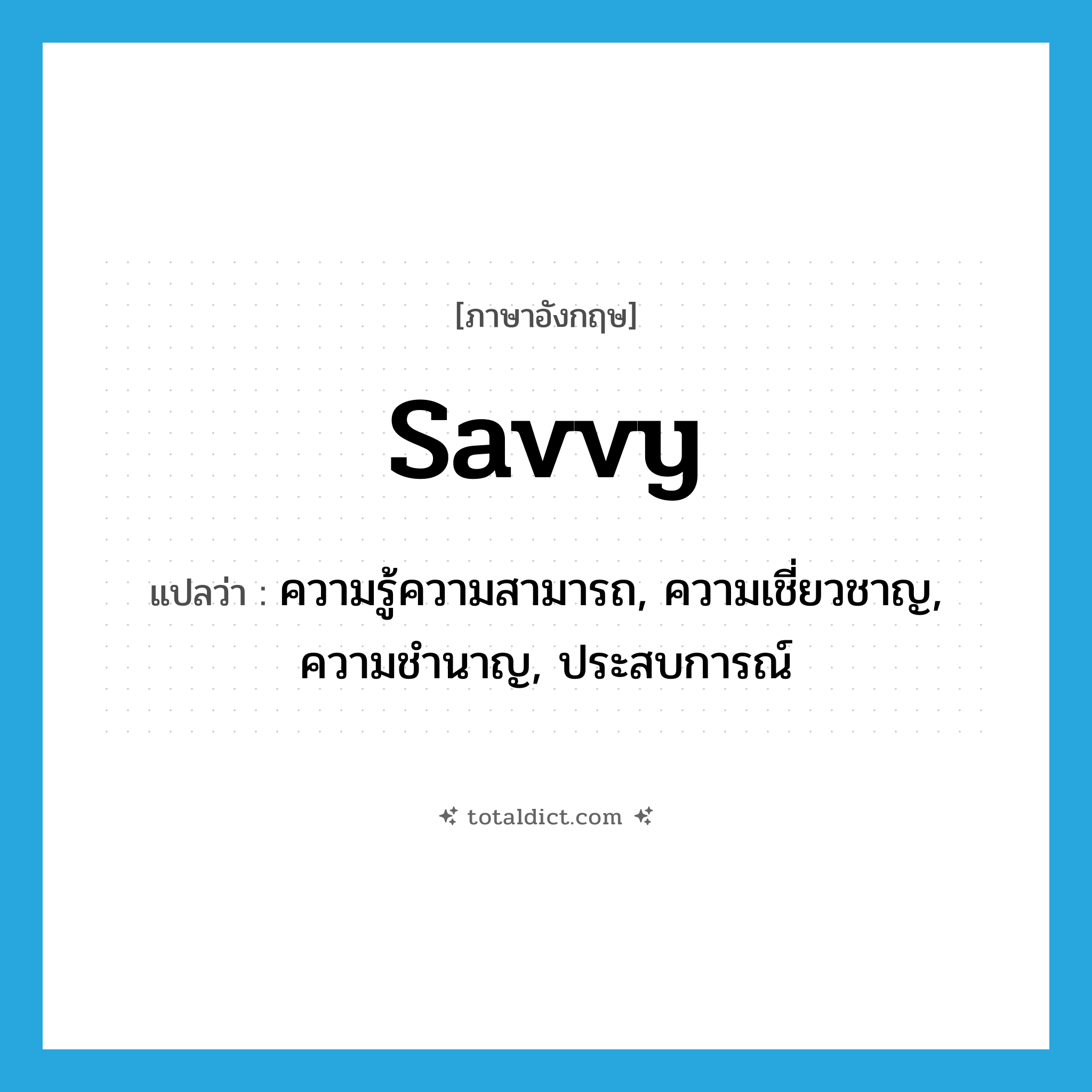 savvy แปลว่า?, คำศัพท์ภาษาอังกฤษ savvy แปลว่า ความรู้ความสามารถ, ความเชี่ยวชาญ, ความชำนาญ, ประสบการณ์ ประเภท SL หมวด SL