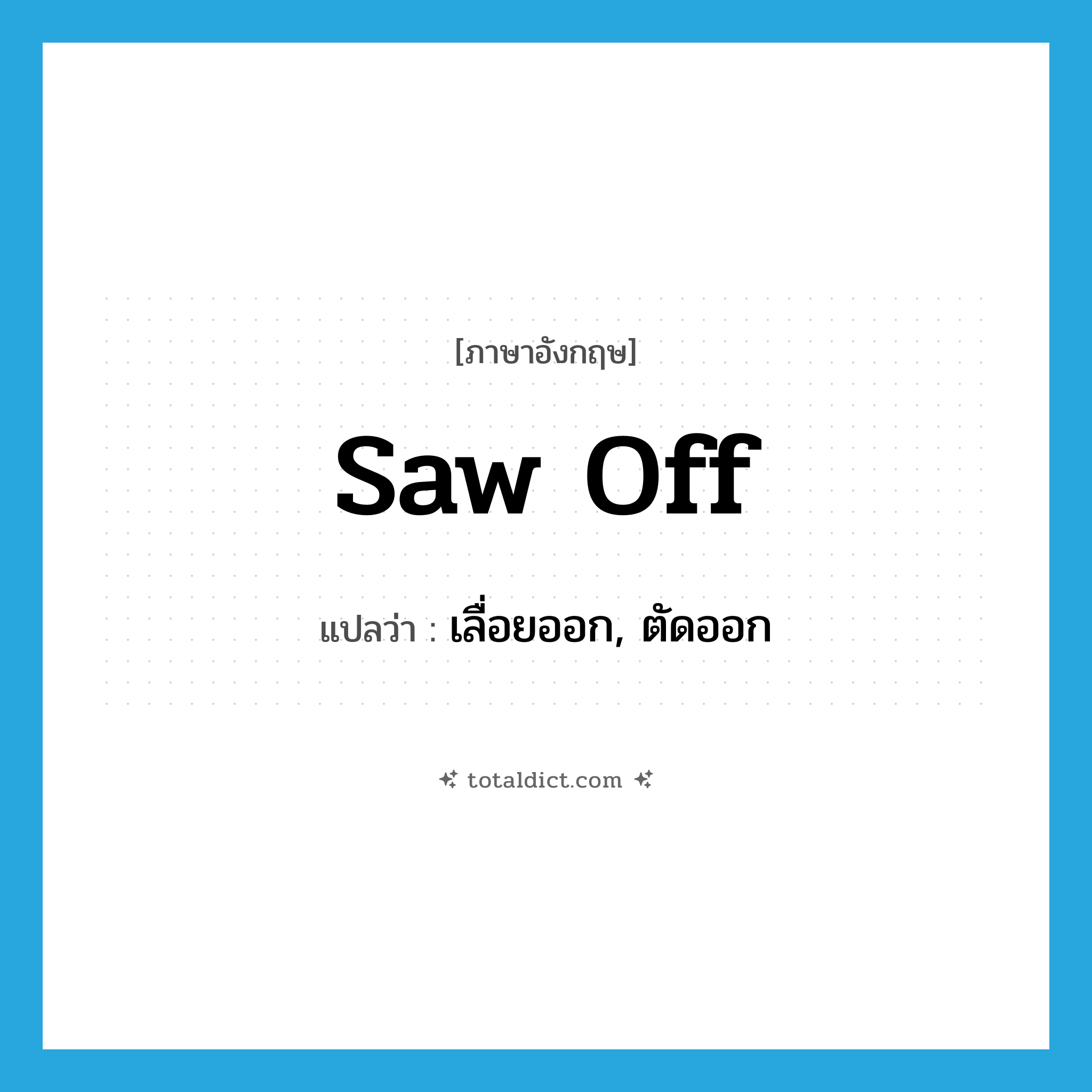 saw off แปลว่า?, คำศัพท์ภาษาอังกฤษ saw off แปลว่า เลื่อยออก, ตัดออก ประเภท PHRV หมวด PHRV