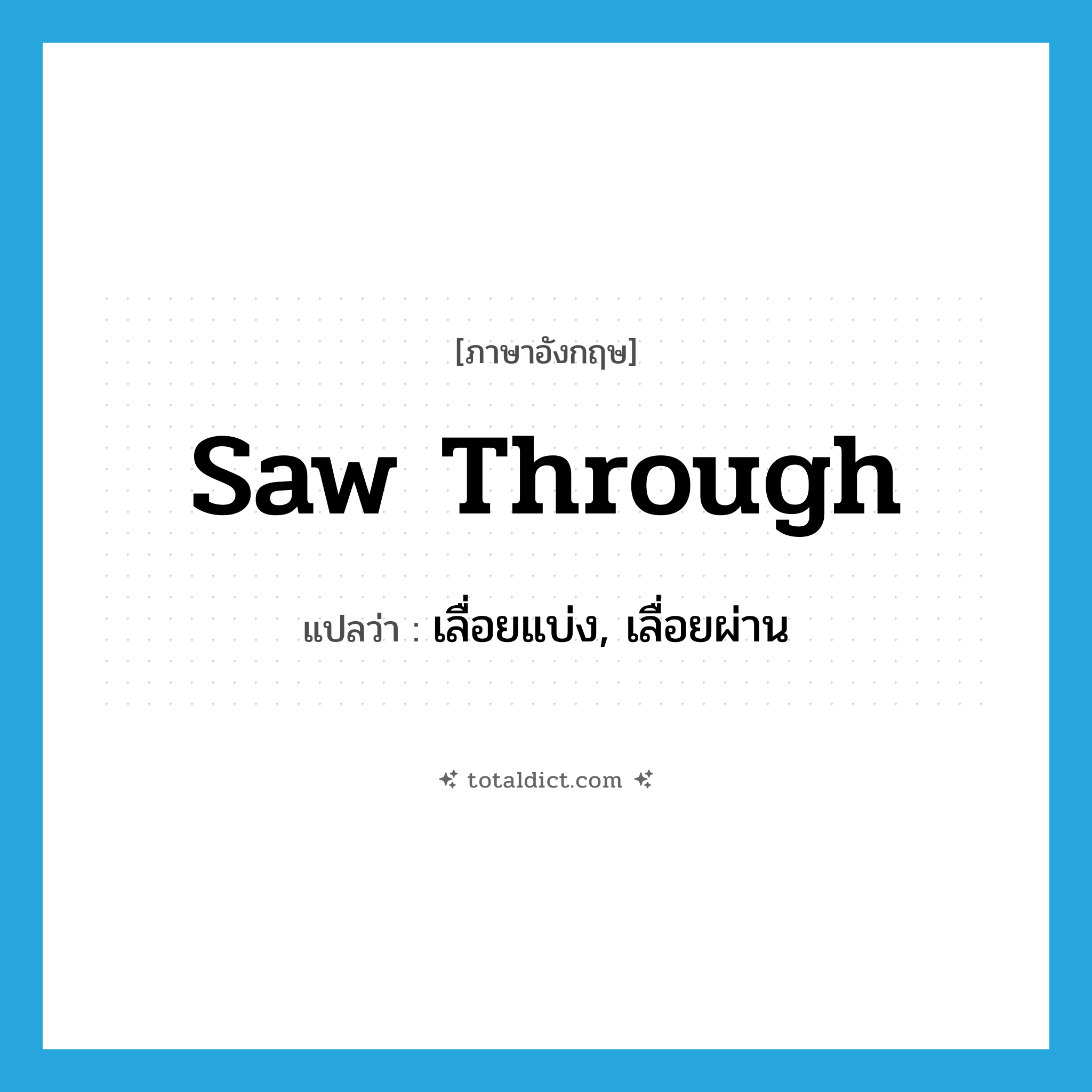saw through แปลว่า?, คำศัพท์ภาษาอังกฤษ saw through แปลว่า เลื่อยแบ่ง, เลื่อยผ่าน ประเภท PHRV หมวด PHRV