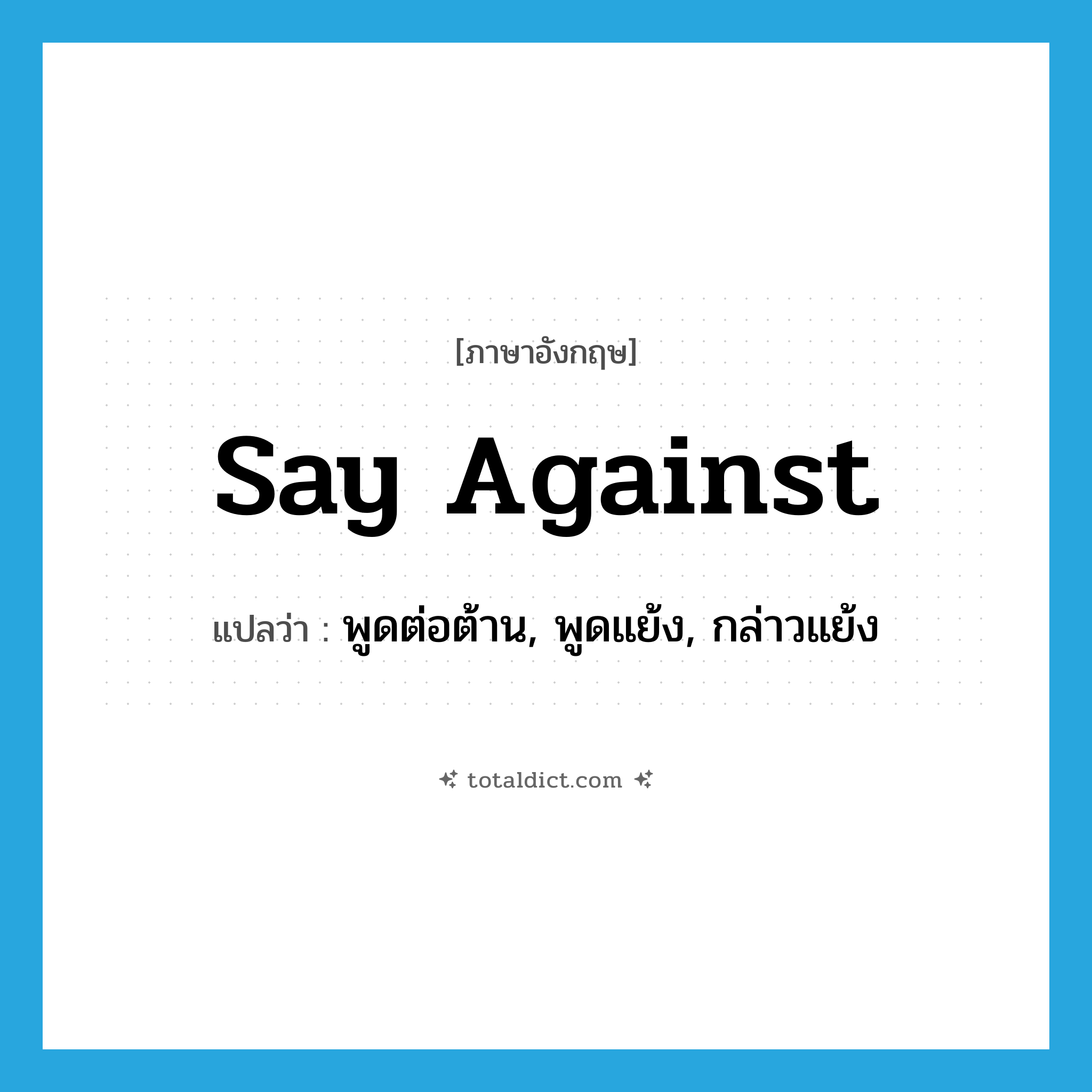 say against แปลว่า?, คำศัพท์ภาษาอังกฤษ say against แปลว่า พูดต่อต้าน, พูดแย้ง, กล่าวแย้ง ประเภท PHRV หมวด PHRV