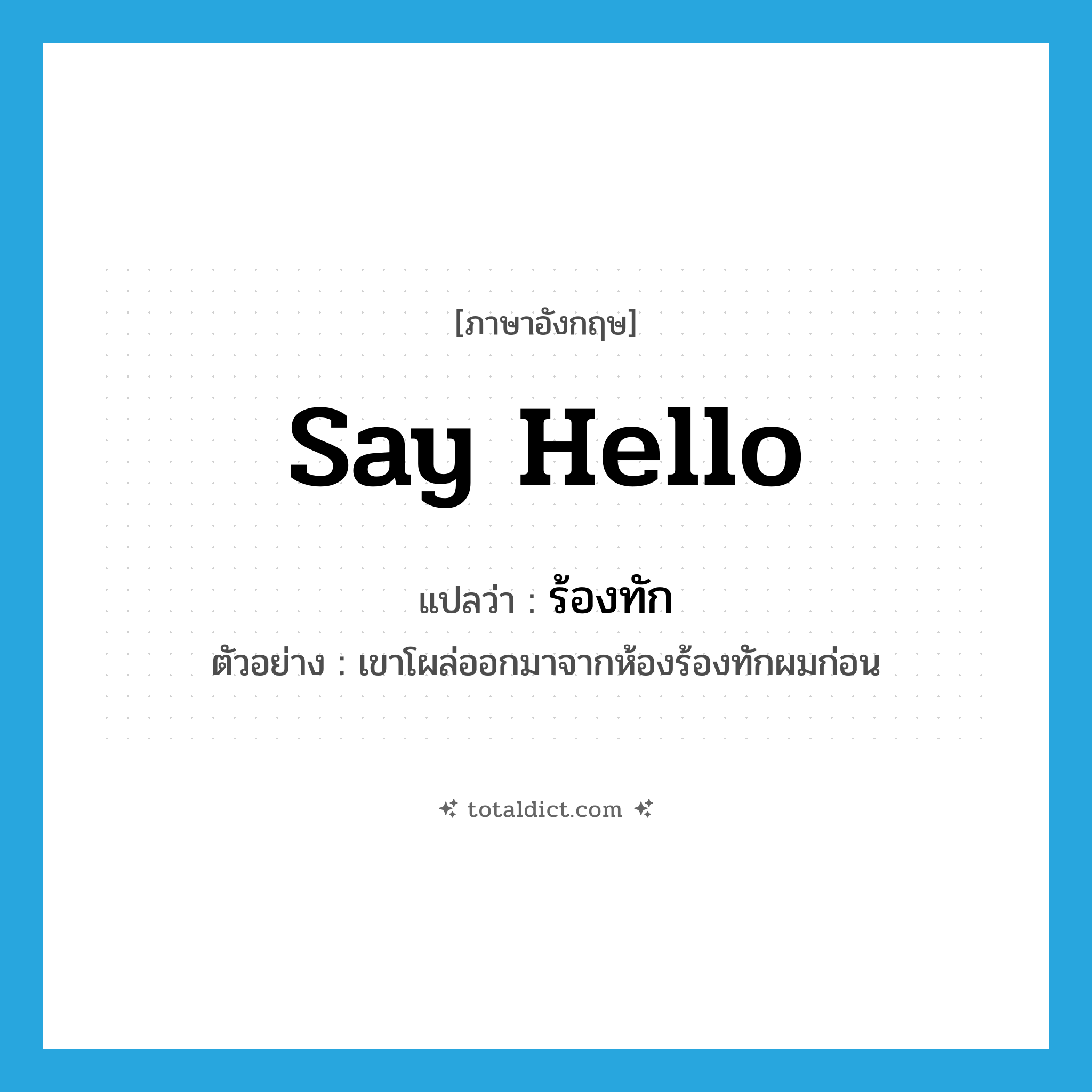 say hello แปลว่า?, คำศัพท์ภาษาอังกฤษ say hello แปลว่า ร้องทัก ประเภท V ตัวอย่าง เขาโผล่ออกมาจากห้องร้องทักผมก่อน หมวด V