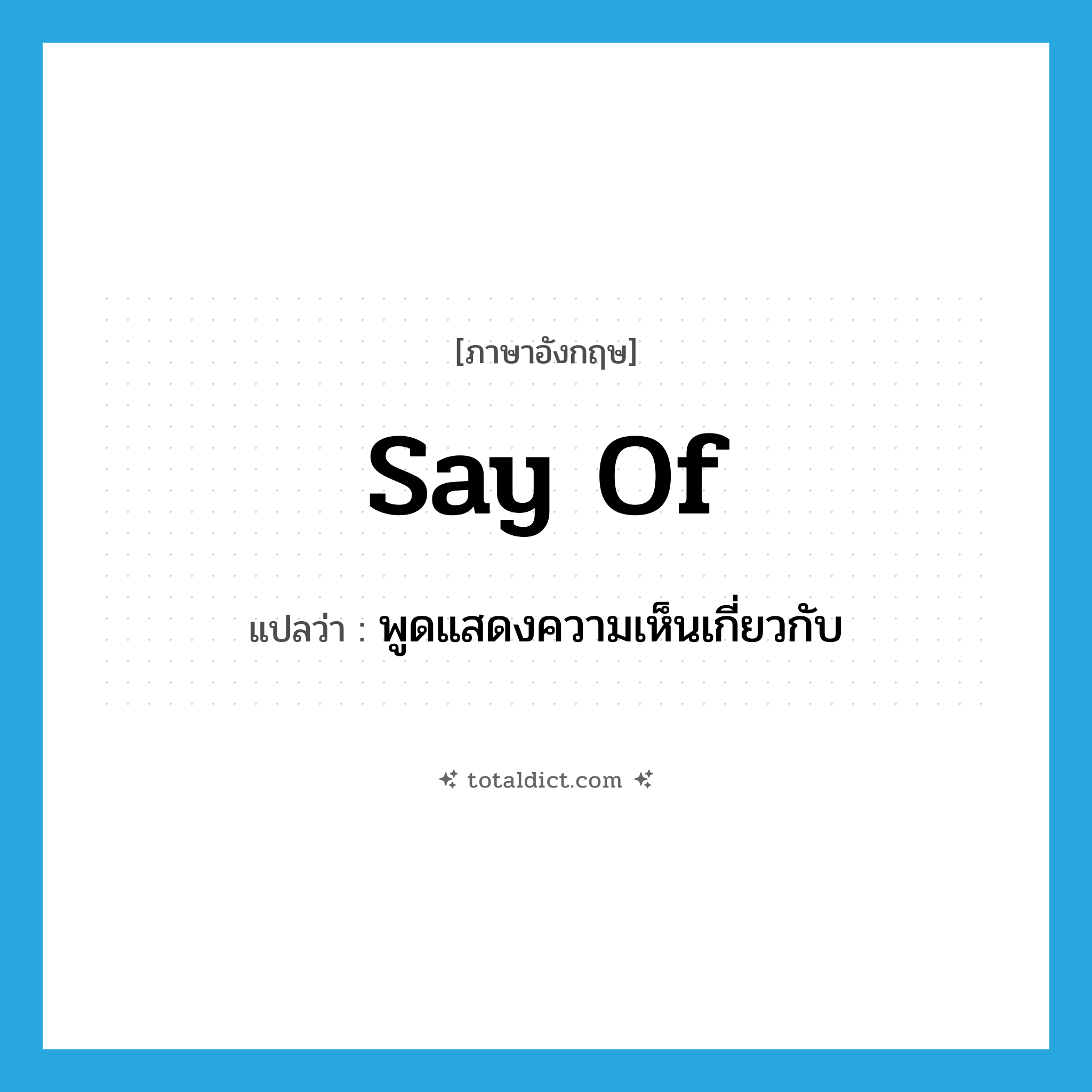 say of แปลว่า?, คำศัพท์ภาษาอังกฤษ say of แปลว่า พูดแสดงความเห็นเกี่ยวกับ ประเภท PHRV หมวด PHRV