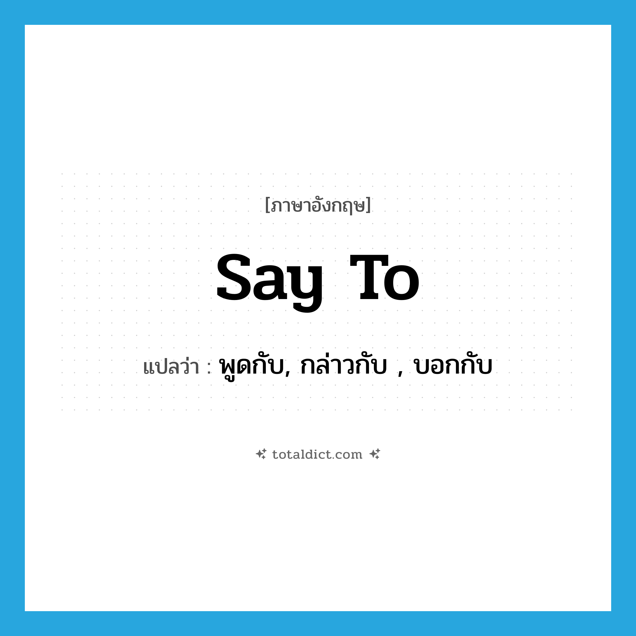say to แปลว่า?, คำศัพท์ภาษาอังกฤษ say to แปลว่า พูดกับ, กล่าวกับ , บอกกับ ประเภท PHRV หมวด PHRV
