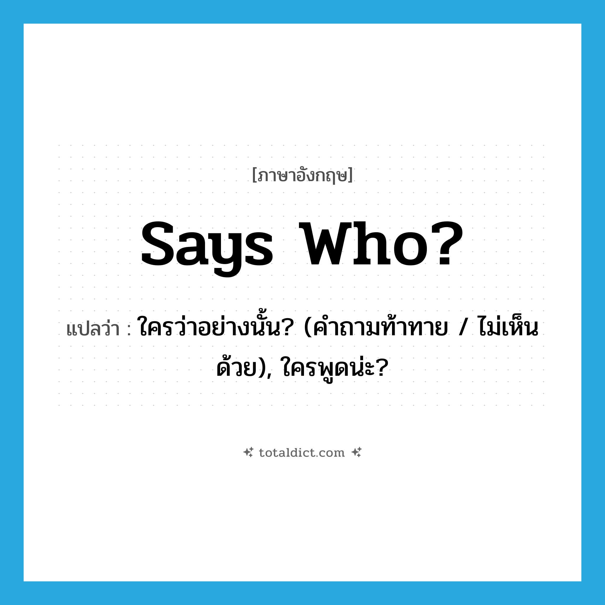 Says who? แปลว่า?, คำศัพท์ภาษาอังกฤษ Says who? แปลว่า ใครว่าอย่างนั้น? (คำถามท้าทาย / ไม่เห็นด้วย), ใครพูดน่ะ? ประเภท SL หมวด SL