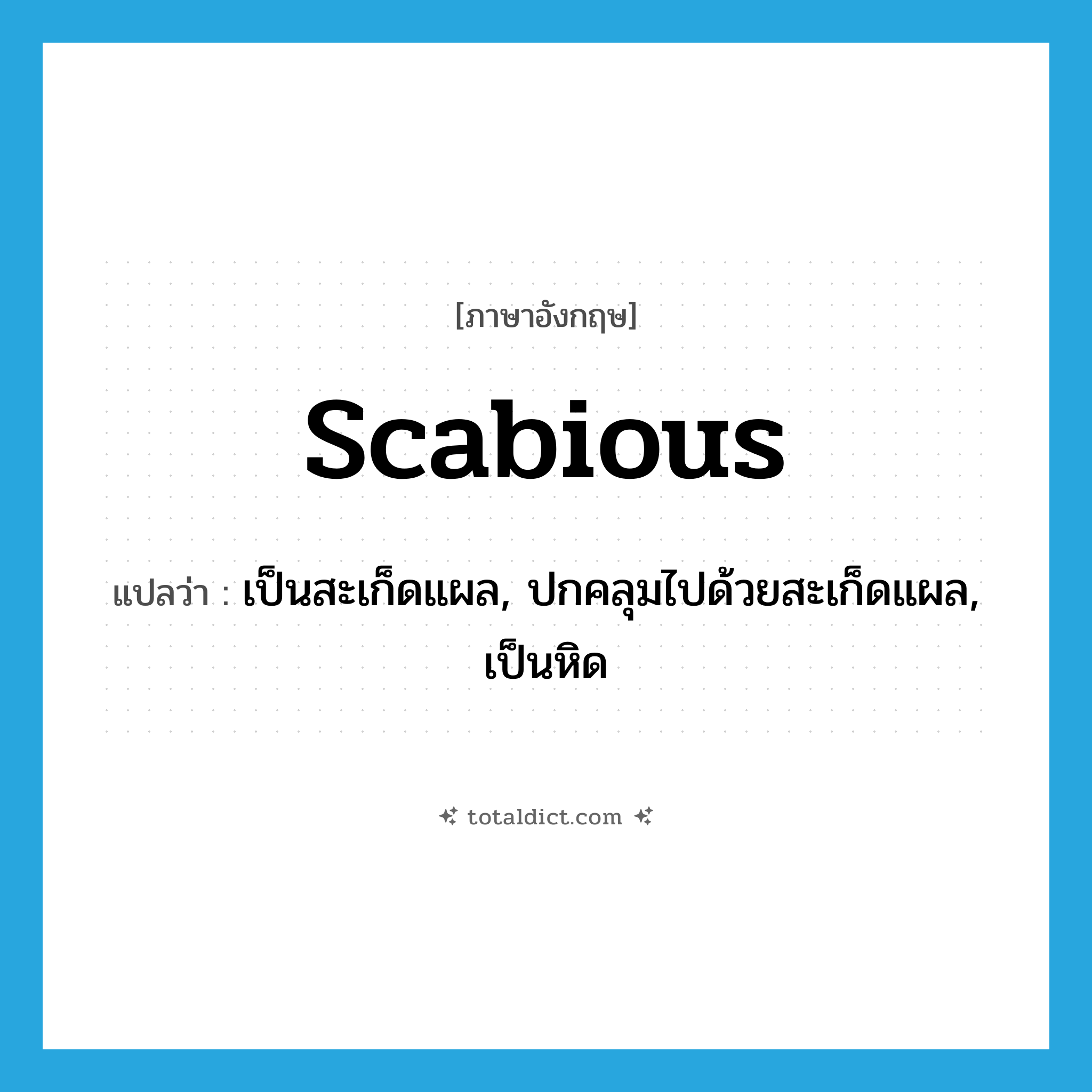 scabious แปลว่า?, คำศัพท์ภาษาอังกฤษ scabious แปลว่า เป็นสะเก็ดแผล, ปกคลุมไปด้วยสะเก็ดแผล, เป็นหิด ประเภท ADJ หมวด ADJ