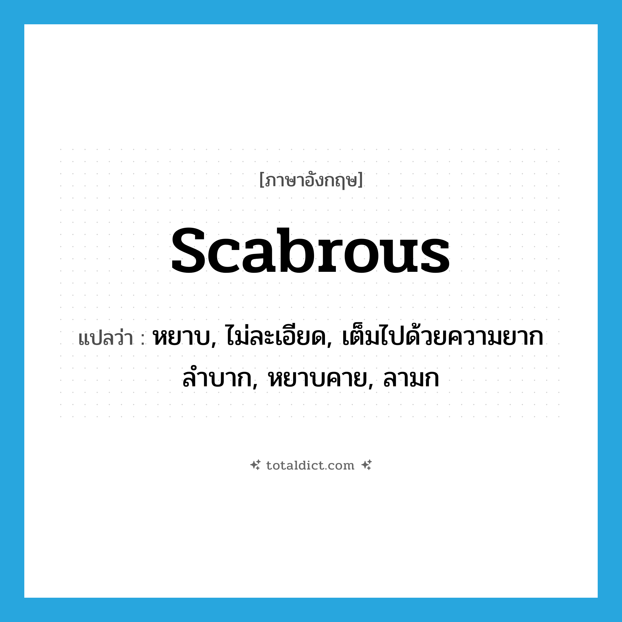 scabrous แปลว่า?, คำศัพท์ภาษาอังกฤษ scabrous แปลว่า หยาบ, ไม่ละเอียด, เต็มไปด้วยความยากลำบาก, หยาบคาย, ลามก ประเภท ADJ หมวด ADJ