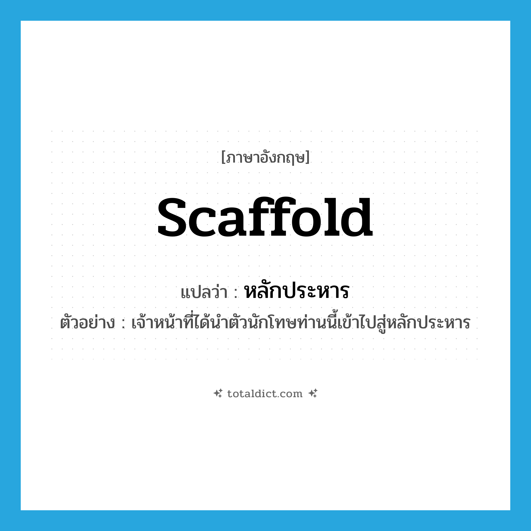 scaffold แปลว่า?, คำศัพท์ภาษาอังกฤษ scaffold แปลว่า หลักประหาร ประเภท N ตัวอย่าง เจ้าหน้าที่ได้นำตัวนักโทษท่านนี้เข้าไปสู่หลักประหาร หมวด N
