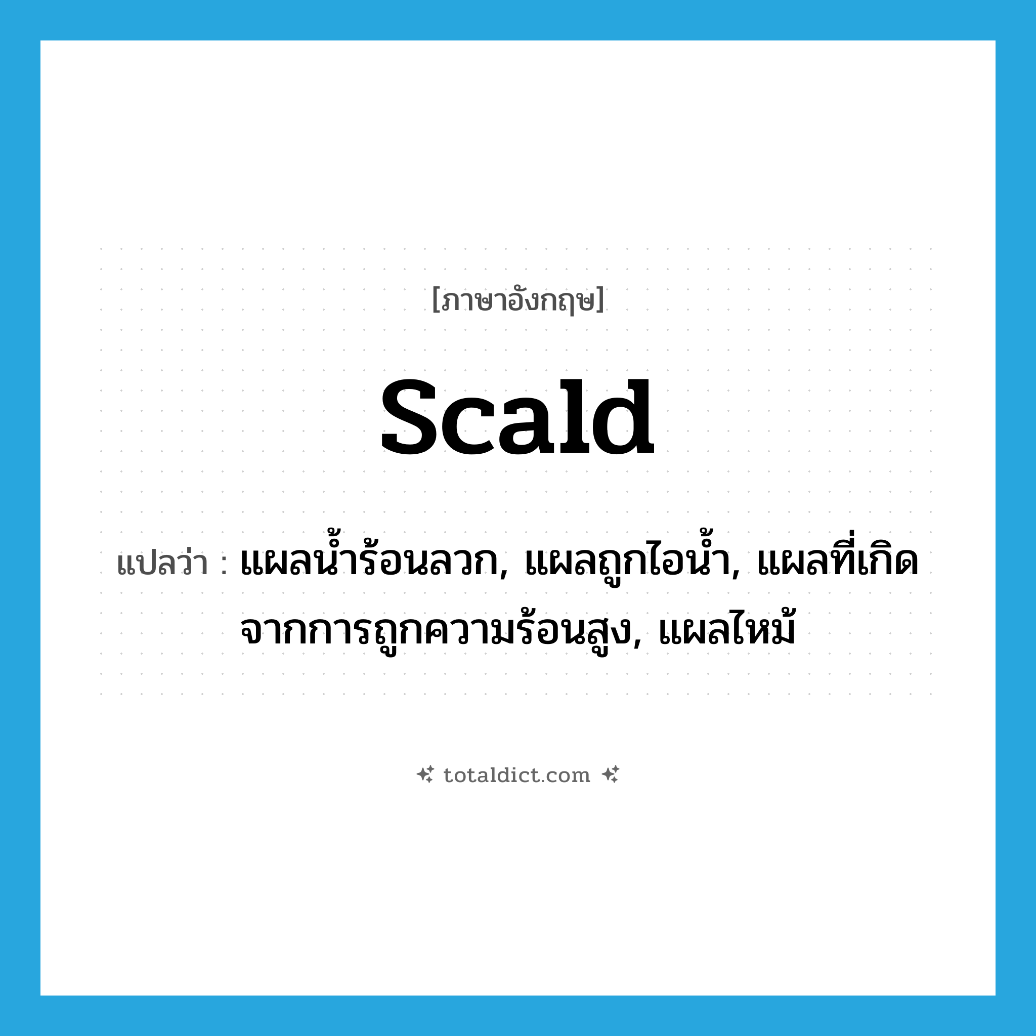 scald แปลว่า?, คำศัพท์ภาษาอังกฤษ scald แปลว่า แผลน้ำร้อนลวก, แผลถูกไอน้ำ, แผลที่เกิดจากการถูกความร้อนสูง, แผลไหม้ ประเภท N หมวด N