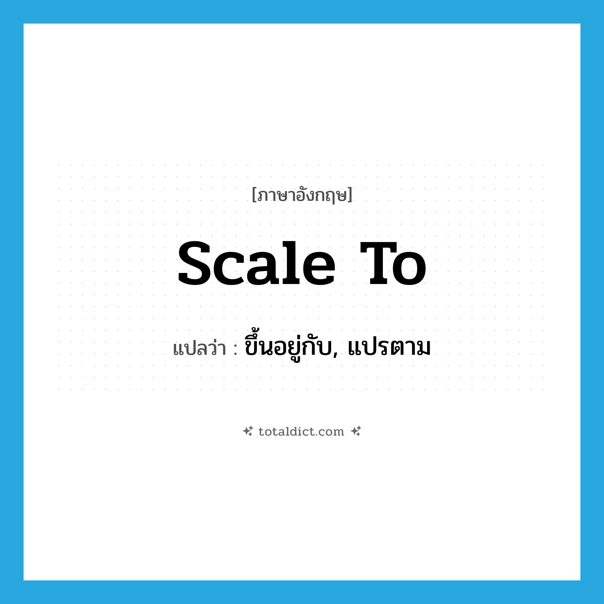 scale to แปลว่า?, คำศัพท์ภาษาอังกฤษ scale to แปลว่า ขึ้นอยู่กับ, แปรตาม ประเภท PHRV หมวด PHRV