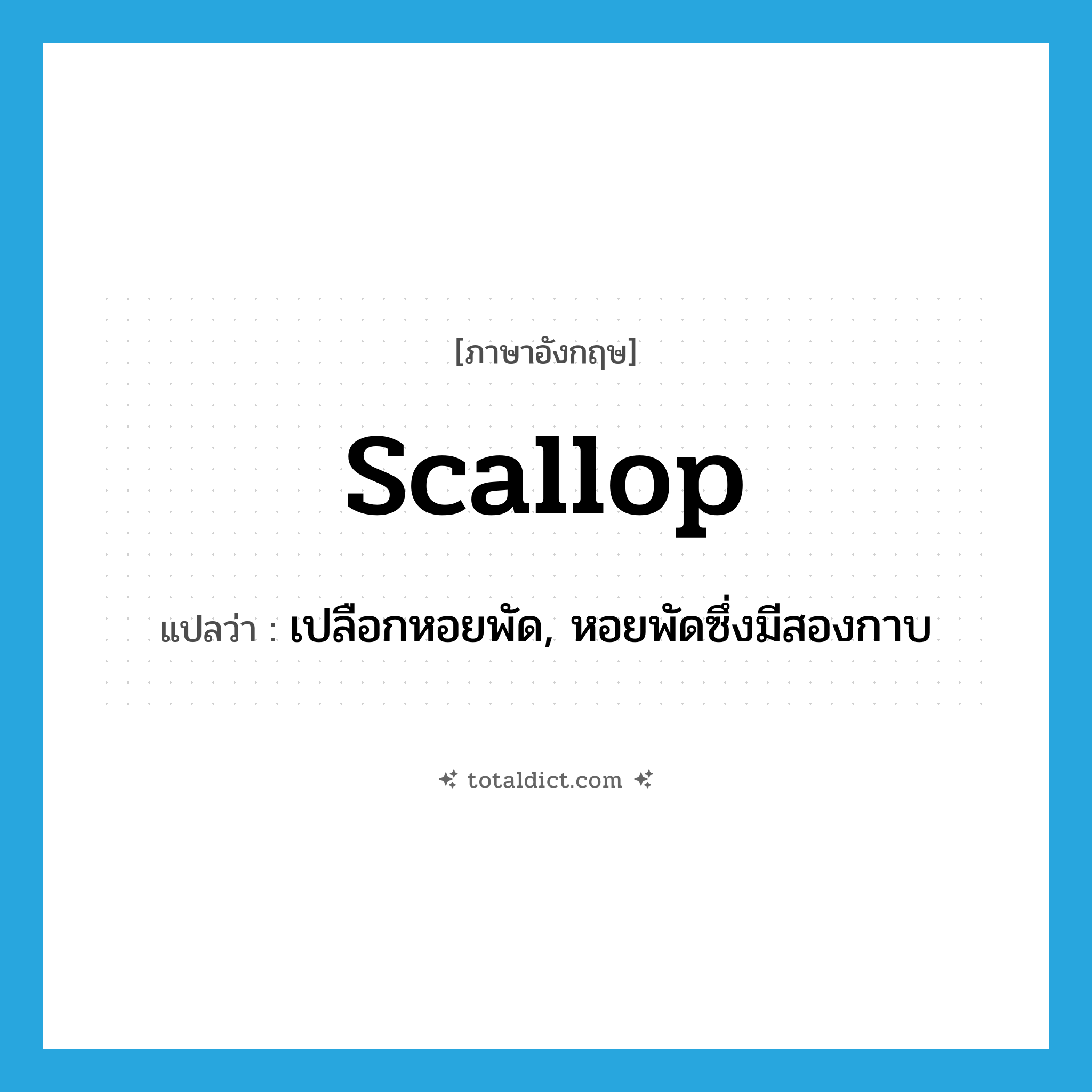 scallop แปลว่า?, คำศัพท์ภาษาอังกฤษ scallop แปลว่า เปลือกหอยพัด, หอยพัดซึ่งมีสองกาบ ประเภท N หมวด N