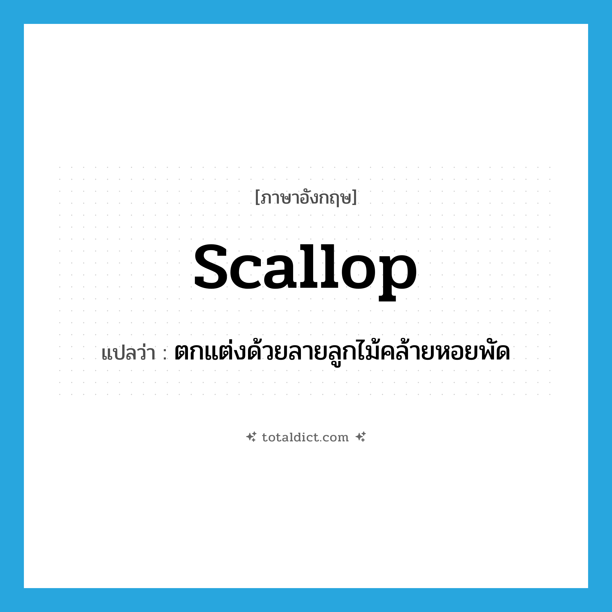 scallop แปลว่า?, คำศัพท์ภาษาอังกฤษ scallop แปลว่า ตกแต่งด้วยลายลูกไม้คล้ายหอยพัด ประเภท VT หมวด VT