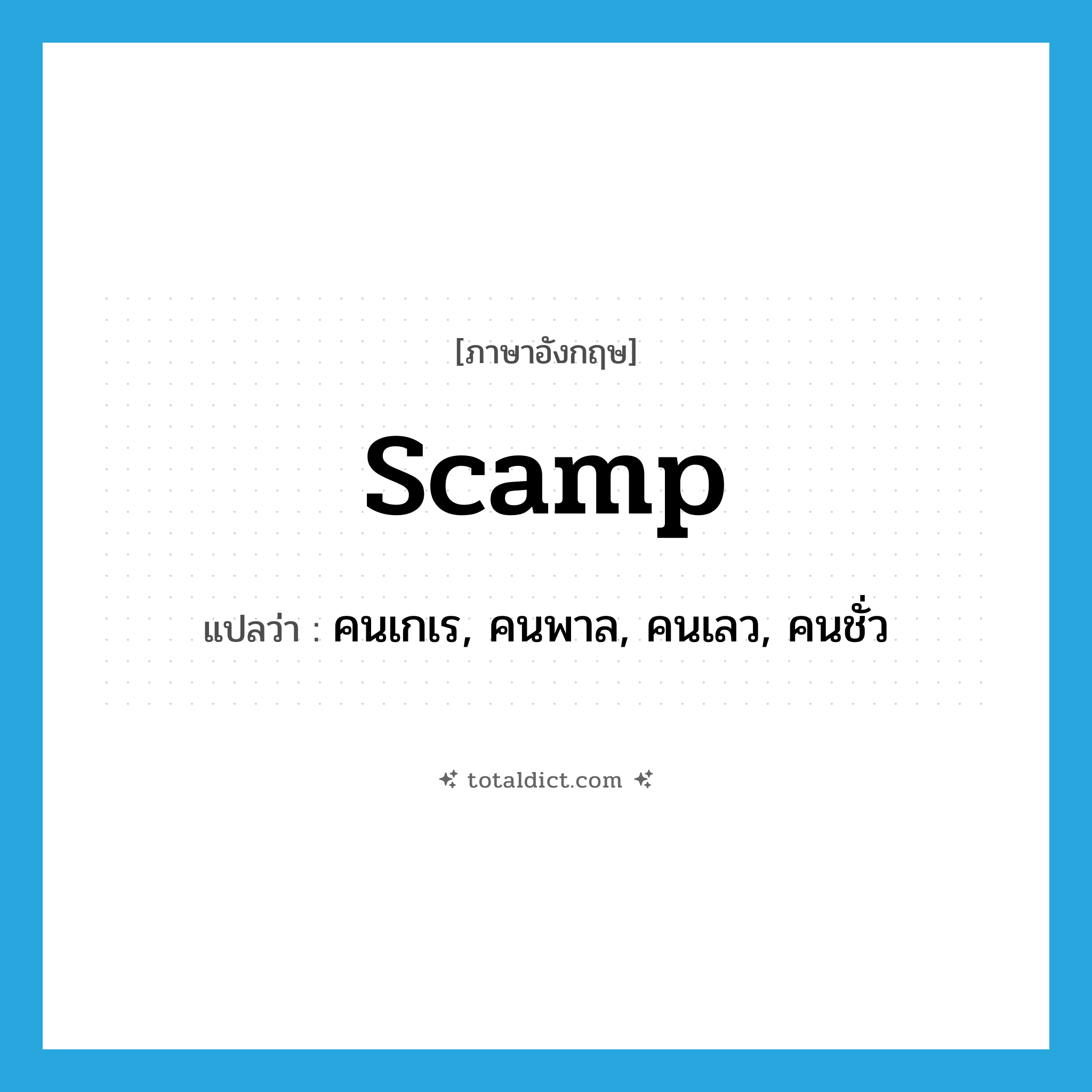 scamp แปลว่า?, คำศัพท์ภาษาอังกฤษ scamp แปลว่า คนเกเร, คนพาล, คนเลว, คนชั่ว ประเภท N หมวด N