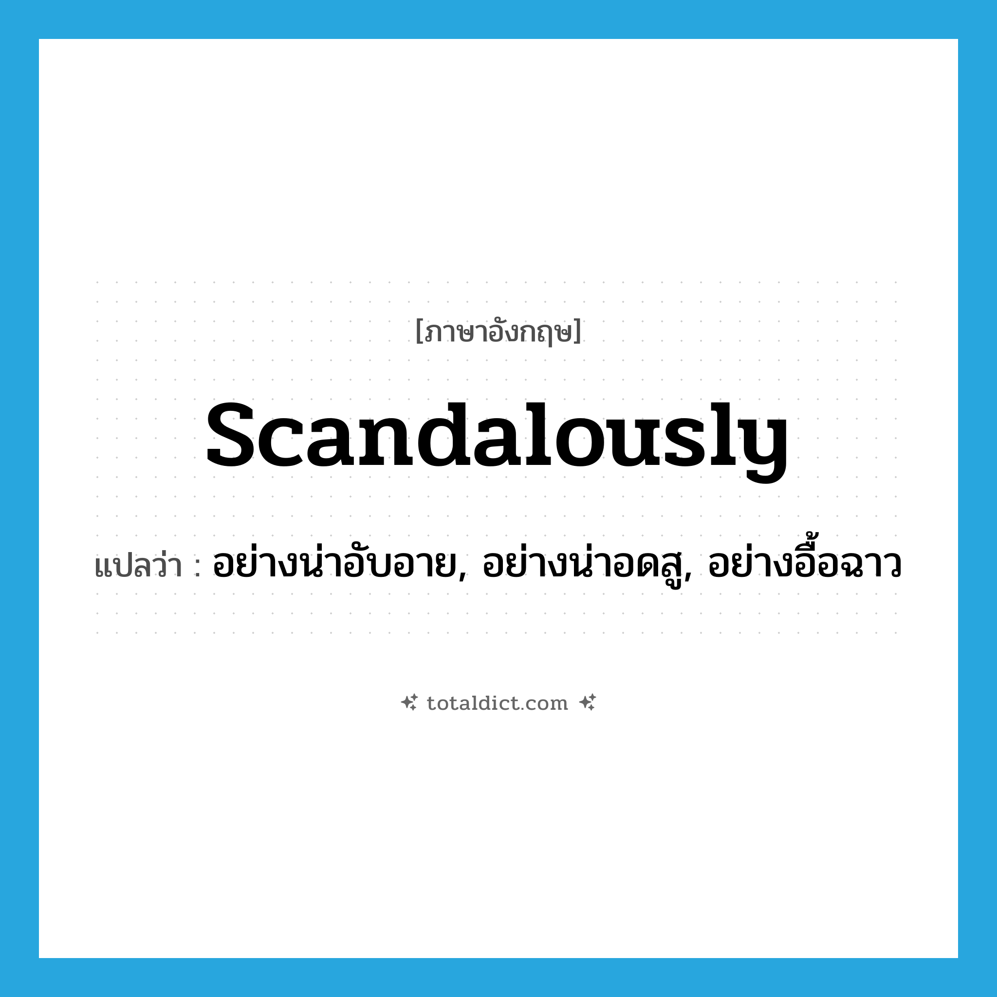 scandalously แปลว่า?, คำศัพท์ภาษาอังกฤษ scandalously แปลว่า อย่างน่าอับอาย, อย่างน่าอดสู, อย่างอื้อฉาว ประเภท ADV หมวด ADV
