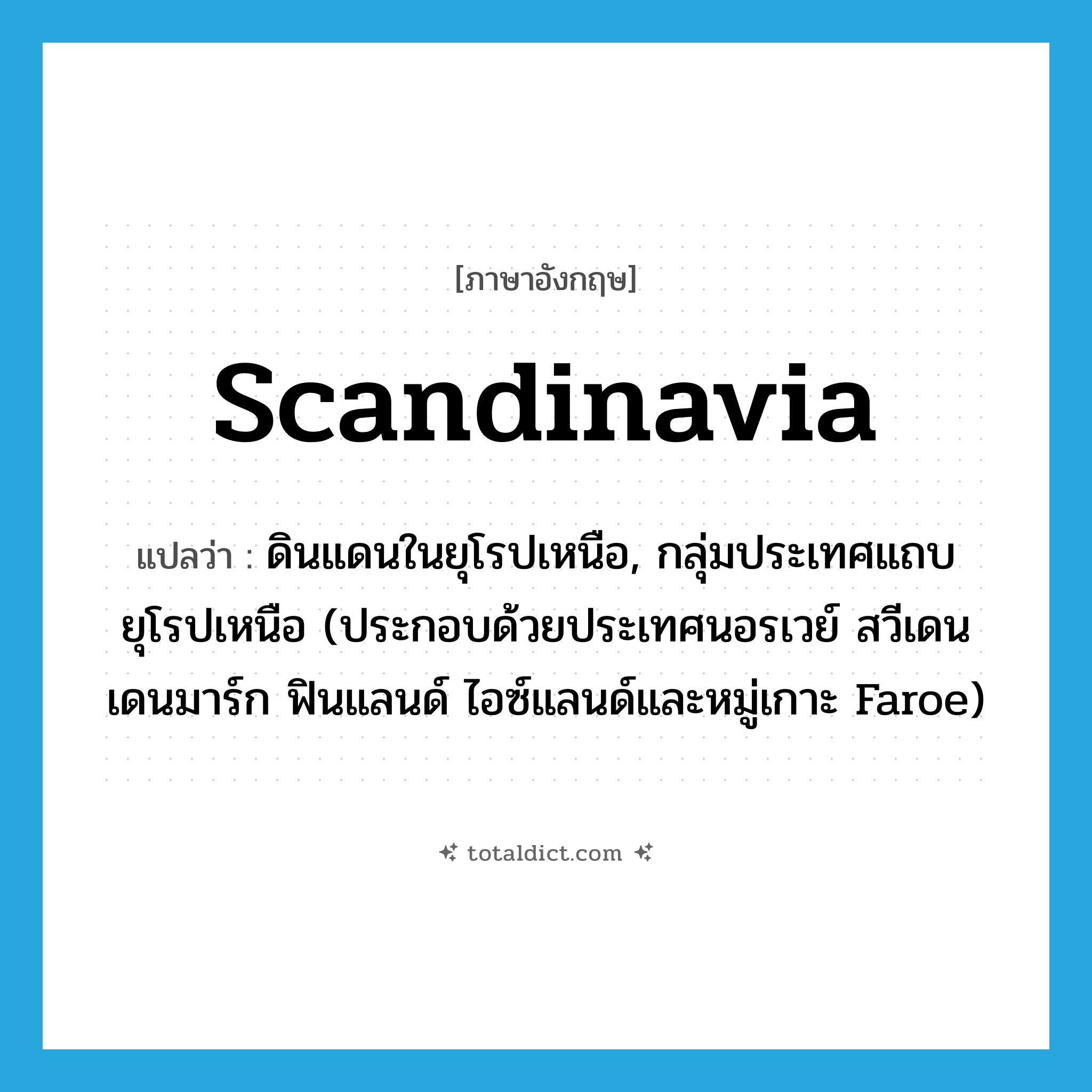 Scandinavia แปลว่า?, คำศัพท์ภาษาอังกฤษ Scandinavia แปลว่า ดินแดนในยุโรปเหนือ, กลุ่มประเทศแถบยุโรปเหนือ (ประกอบด้วยประเทศนอรเวย์ สวีเดน เดนมาร์ก ฟินแลนด์ ไอซ์แลนด์และหมู่เกาะ Faroe) ประเภท N หมวด N