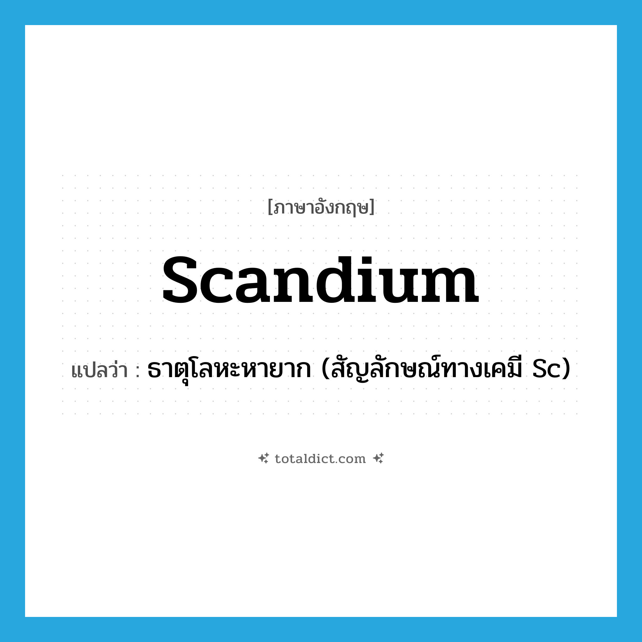 scandium แปลว่า?, คำศัพท์ภาษาอังกฤษ scandium แปลว่า ธาตุโลหะหายาก (สัญลักษณ์ทางเคมี Sc) ประเภท N หมวด N