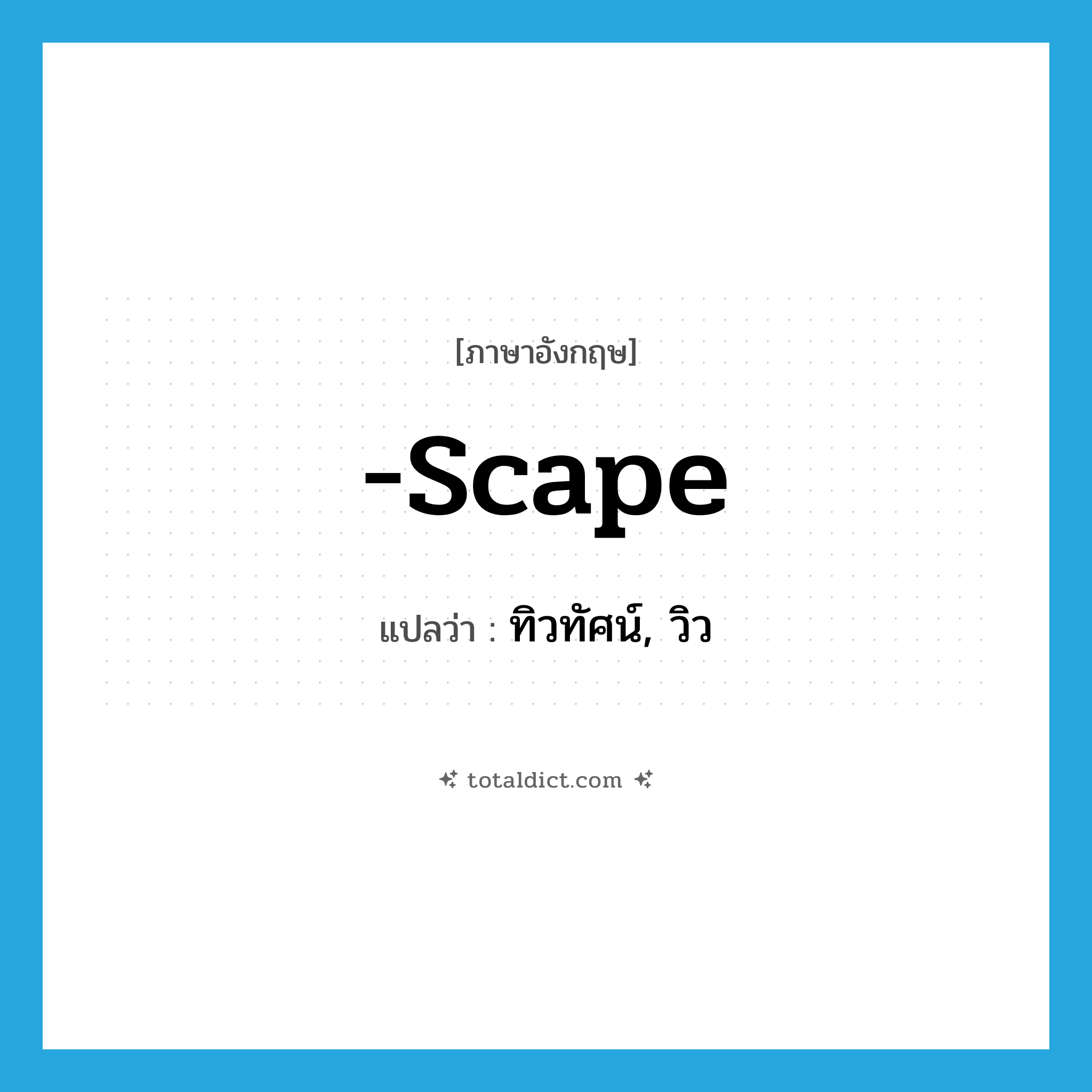 -scape แปลว่า?, คำศัพท์ภาษาอังกฤษ -scape แปลว่า ทิวทัศน์, วิว ประเภท SUF หมวด SUF
