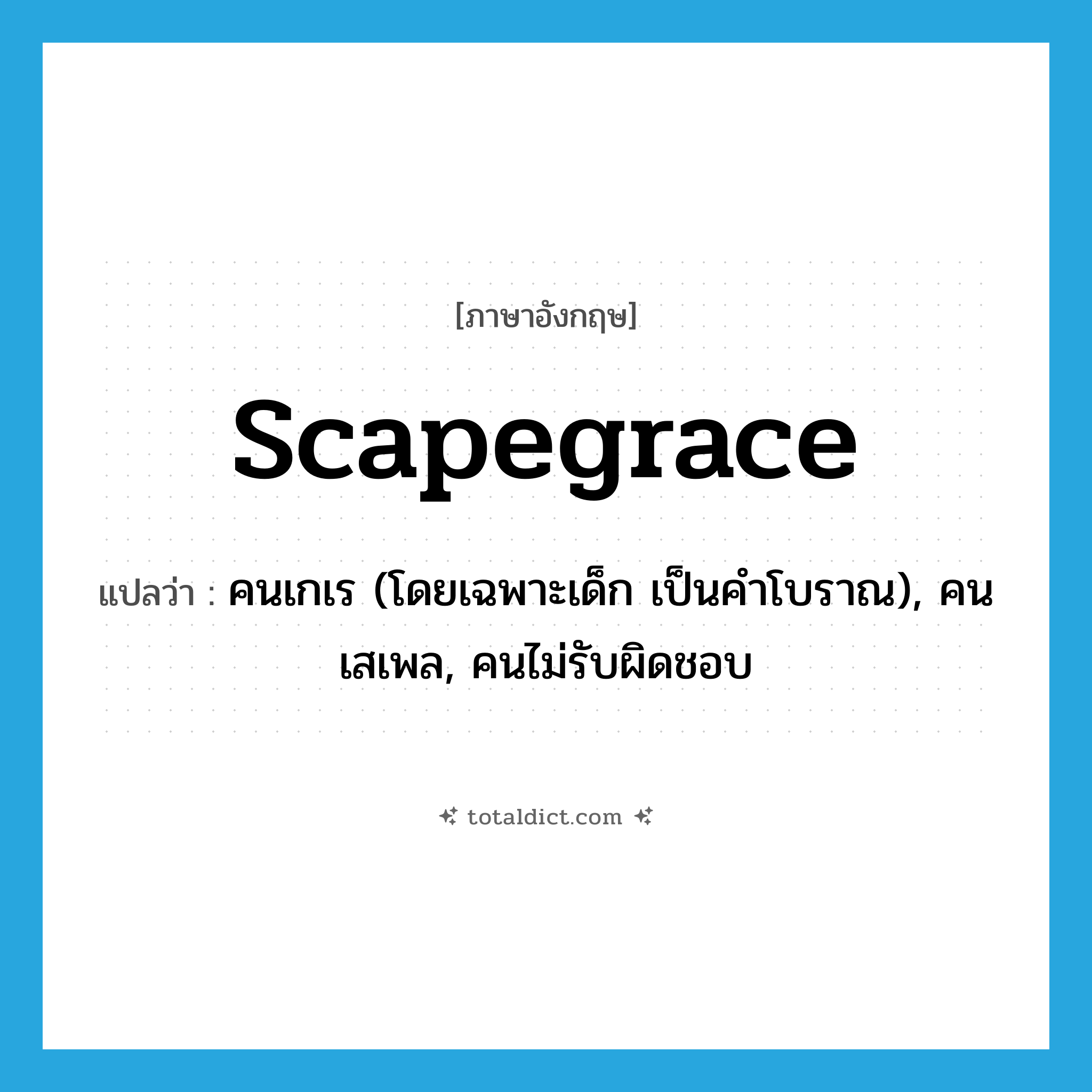 scapegrace แปลว่า?, คำศัพท์ภาษาอังกฤษ scapegrace แปลว่า คนเกเร (โดยเฉพาะเด็ก เป็นคำโบราณ), คนเสเพล, คนไม่รับผิดชอบ ประเภท N หมวด N