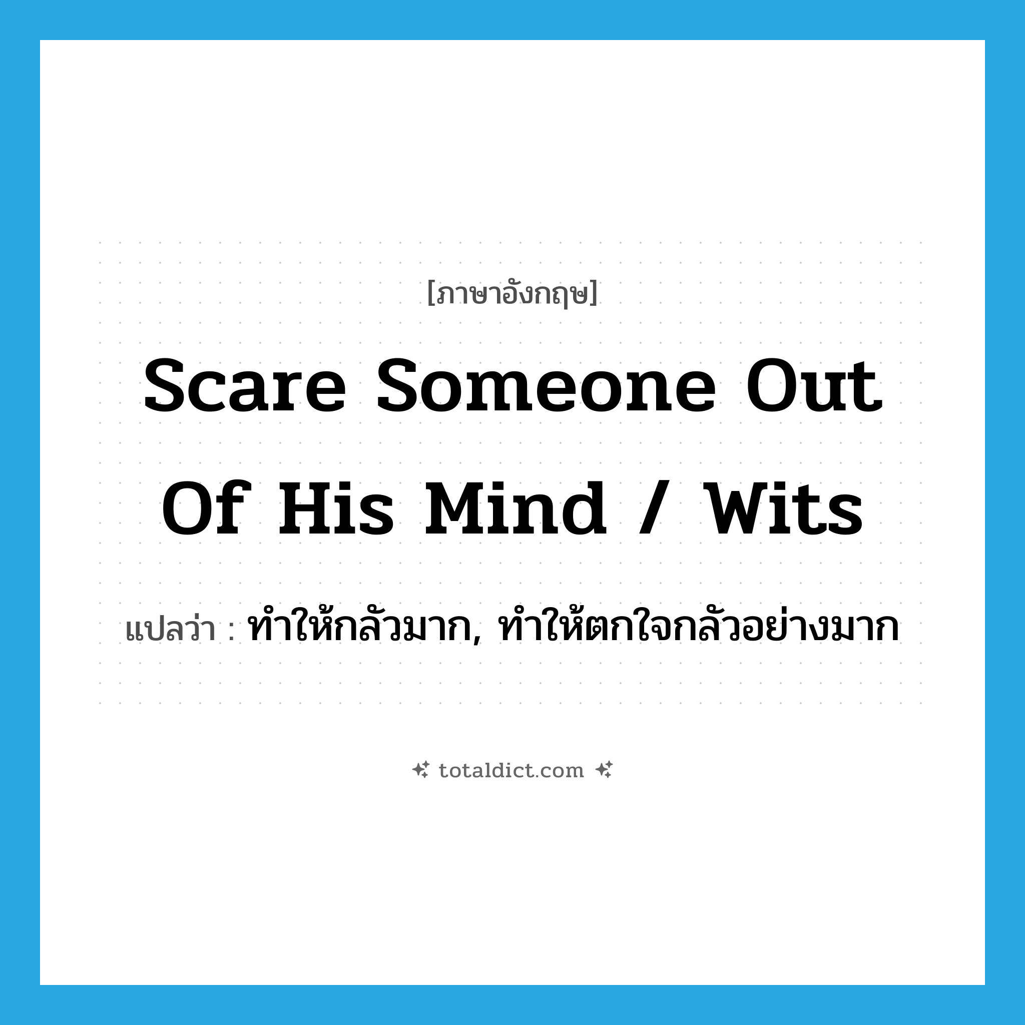 scare someone out of his mind / wits แปลว่า?, คำศัพท์ภาษาอังกฤษ scare someone out of his mind / wits แปลว่า ทำให้กลัวมาก, ทำให้ตกใจกลัวอย่างมาก ประเภท IDM หมวด IDM