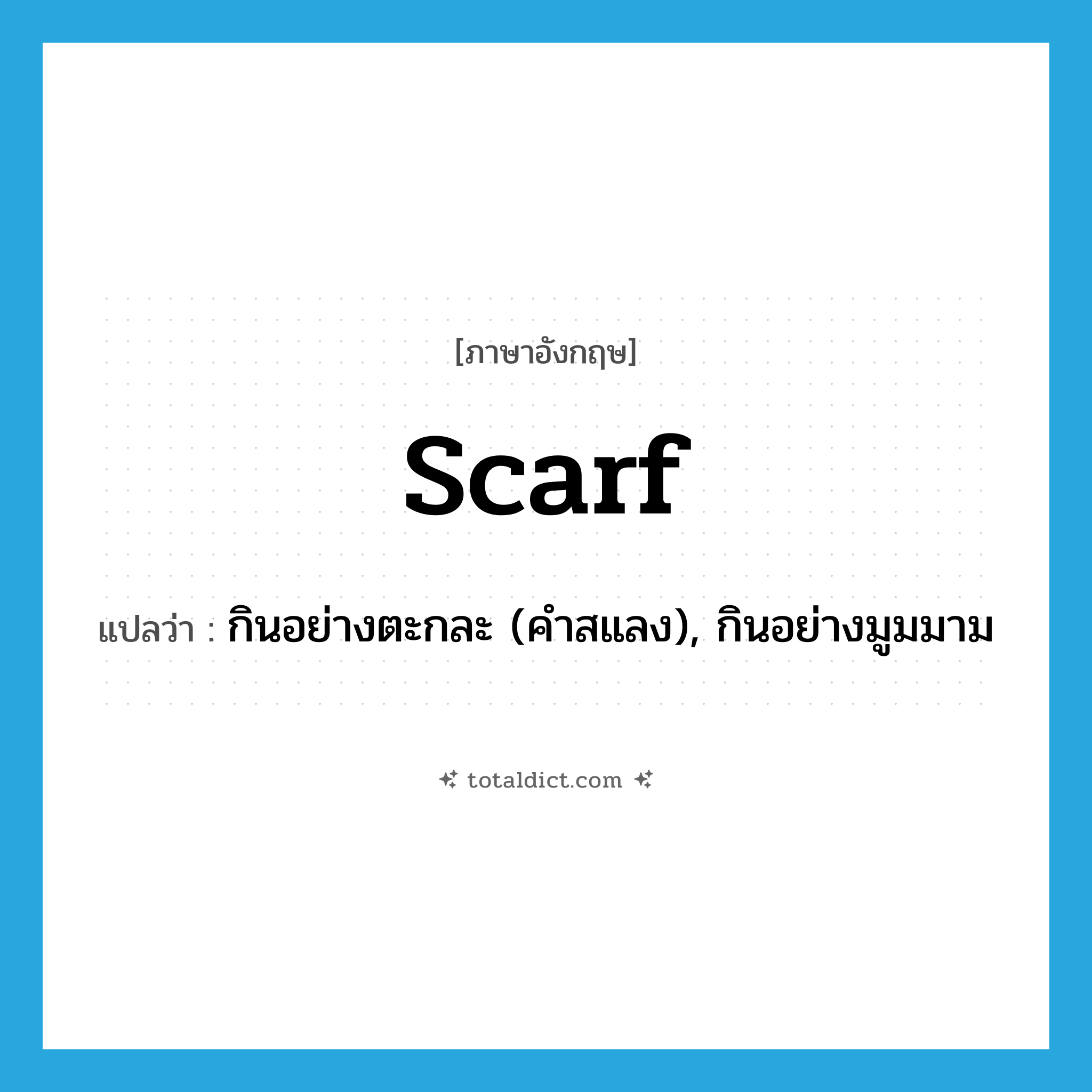 scarf แปลว่า?, คำศัพท์ภาษาอังกฤษ scarf แปลว่า กินอย่างตะกละ (คำสแลง), กินอย่างมูมมาม ประเภท VI หมวด VI