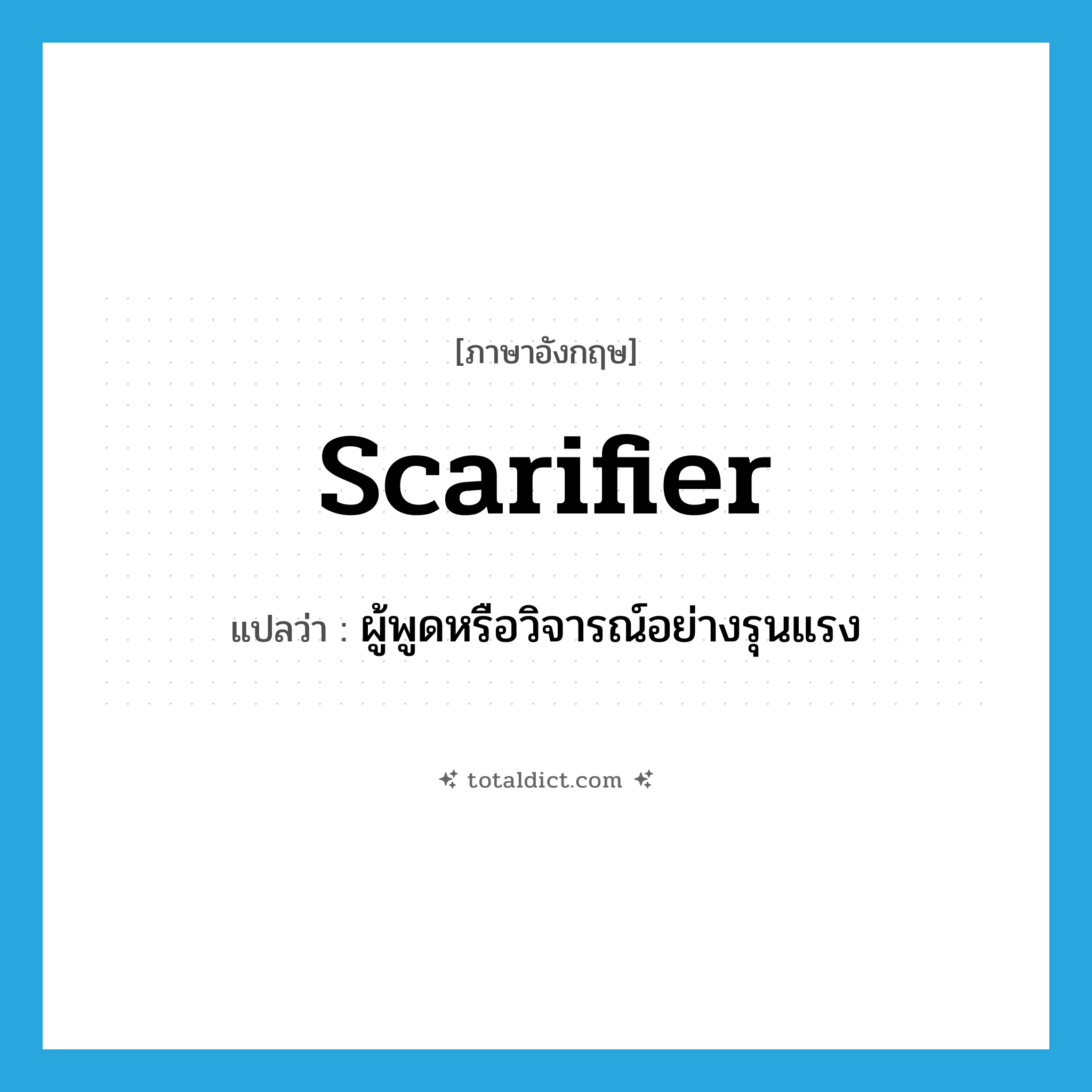scarifier แปลว่า?, คำศัพท์ภาษาอังกฤษ scarifier แปลว่า ผู้พูดหรือวิจารณ์อย่างรุนแรง ประเภท N หมวด N