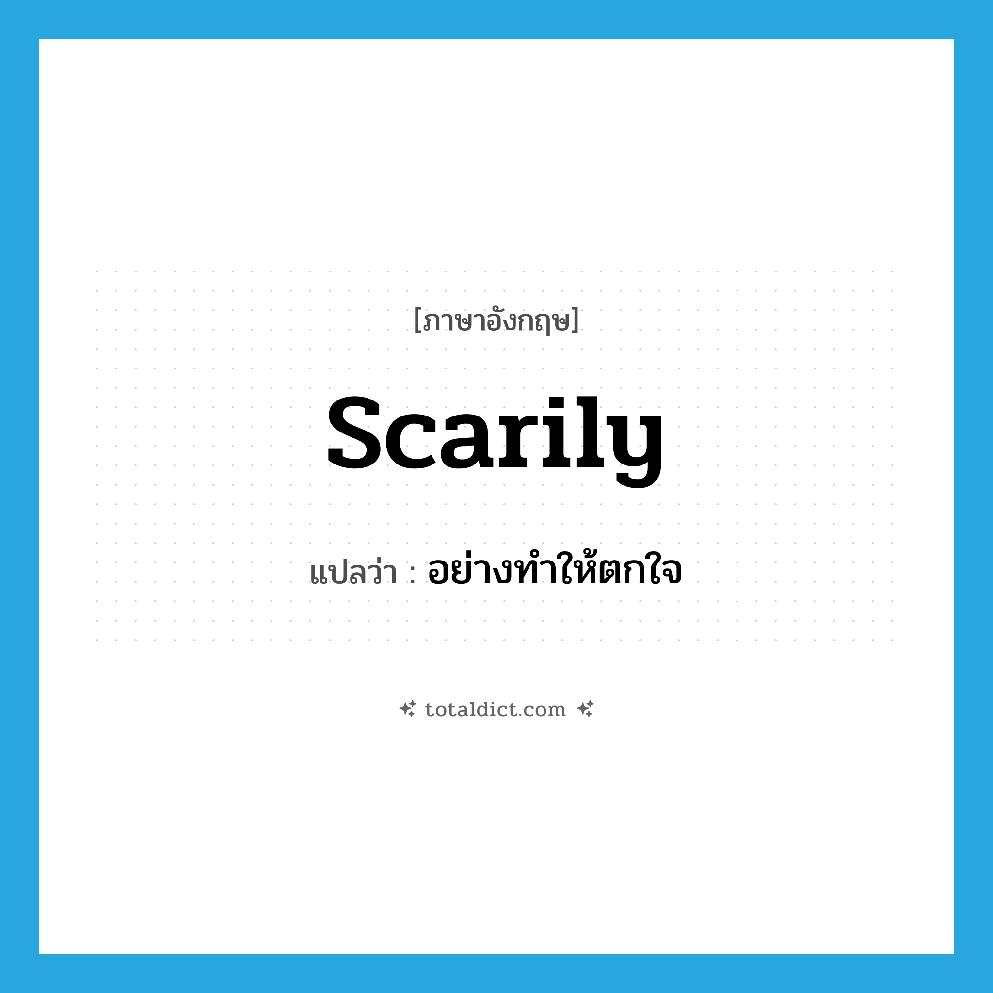 scarily แปลว่า?, คำศัพท์ภาษาอังกฤษ scarily แปลว่า อย่างทำให้ตกใจ ประเภท ADV หมวด ADV