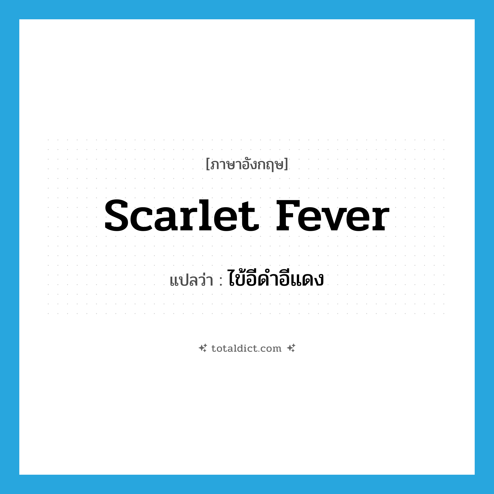 scarlet fever แปลว่า?, คำศัพท์ภาษาอังกฤษ scarlet fever แปลว่า ไข้อีดำอีแดง ประเภท N หมวด N