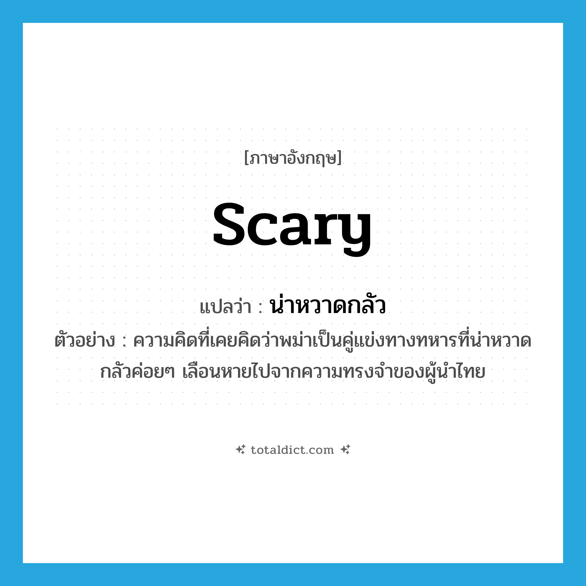 scary แปลว่า?, คำศัพท์ภาษาอังกฤษ scary แปลว่า น่าหวาดกลัว ประเภท ADJ ตัวอย่าง ความคิดที่เคยคิดว่าพม่าเป็นคู่แข่งทางทหารที่น่าหวาดกลัวค่อยๆ เลือนหายไปจากความทรงจำของผู้นำไทย หมวด ADJ