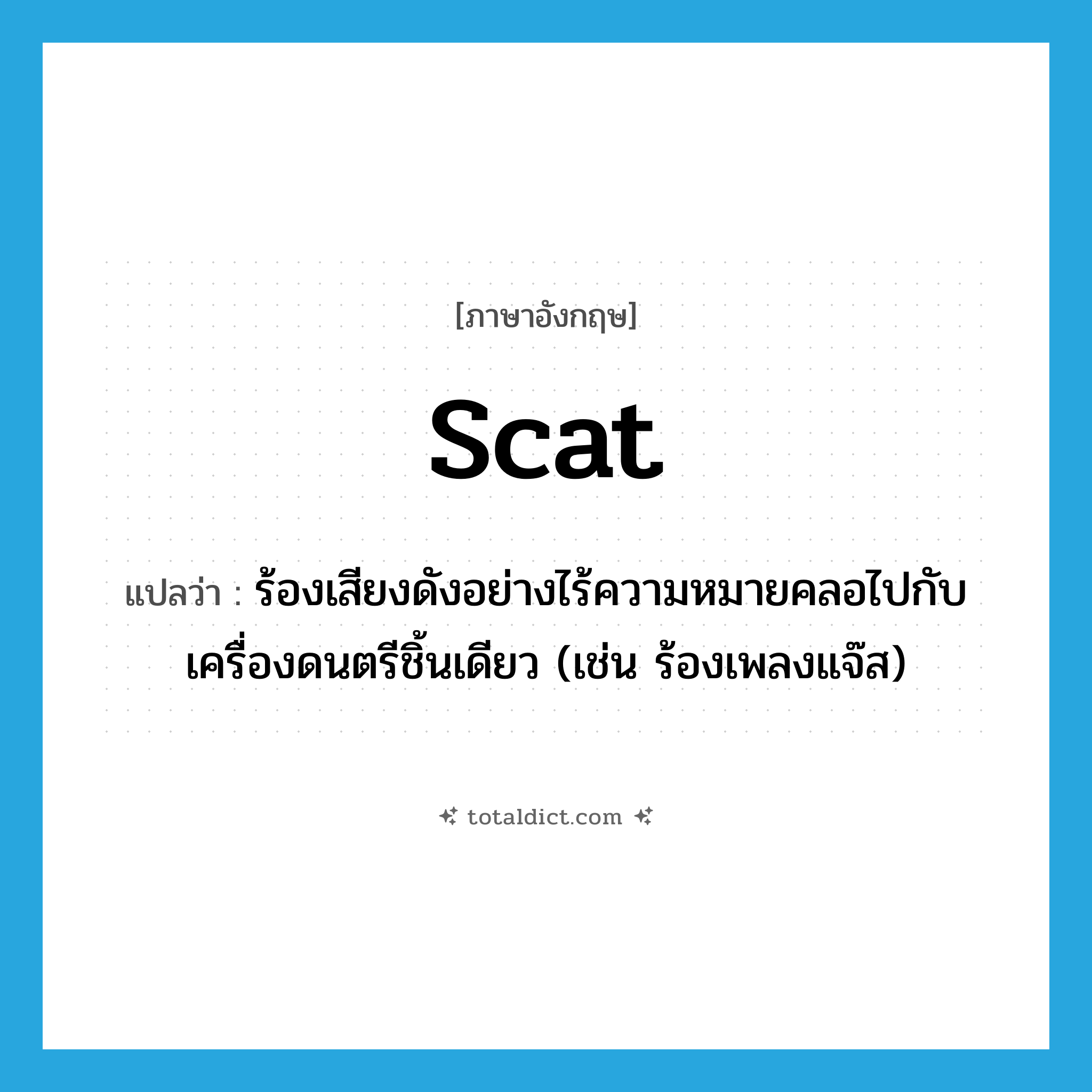 scat แปลว่า?, คำศัพท์ภาษาอังกฤษ scat แปลว่า ร้องเสียงดังอย่างไร้ความหมายคลอไปกับเครื่องดนตรีชิ้นเดียว (เช่น ร้องเพลงแจ๊ส) ประเภท VI หมวด VI