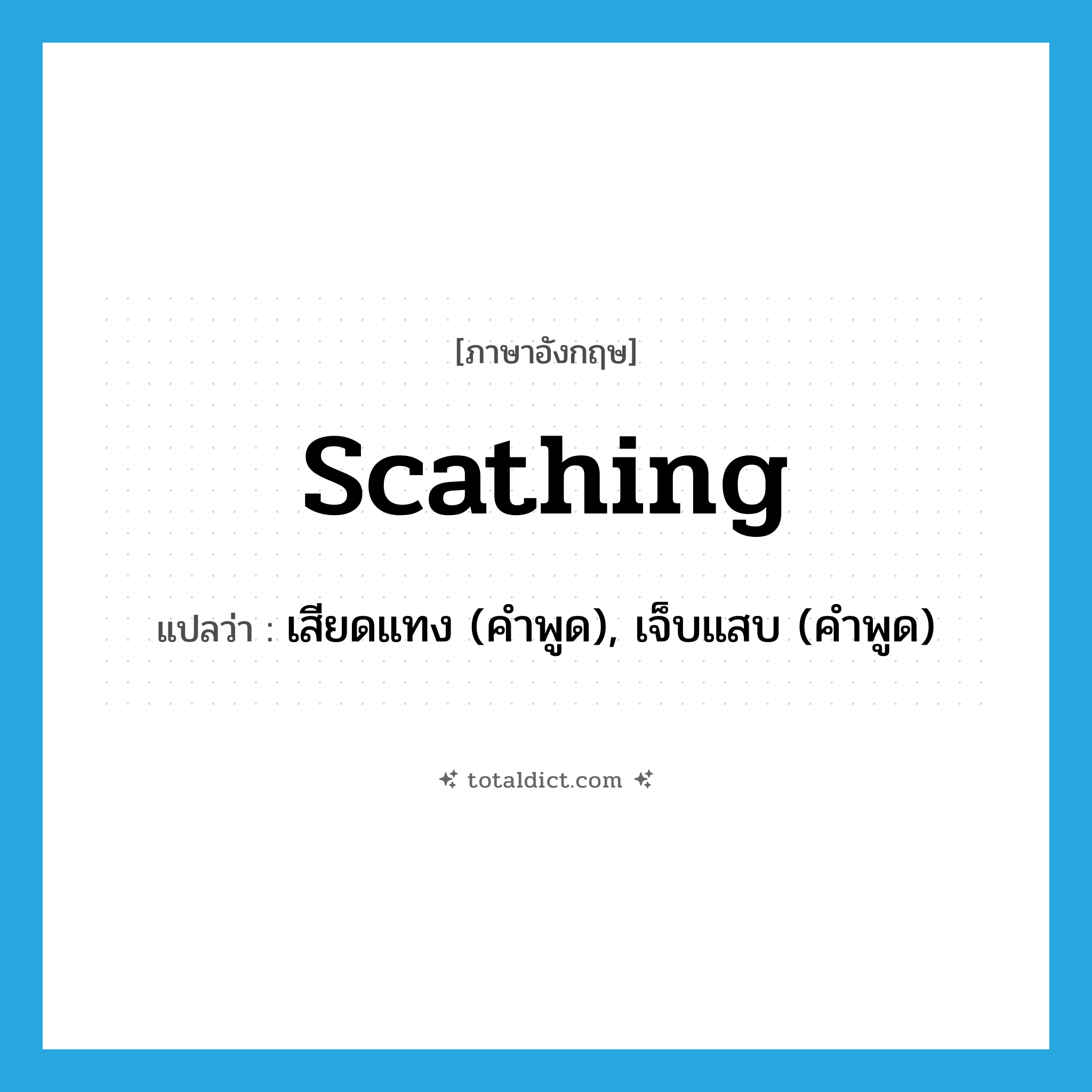 scathing แปลว่า?, คำศัพท์ภาษาอังกฤษ scathing แปลว่า เสียดแทง (คำพูด), เจ็บแสบ (คำพูด) ประเภท ADJ หมวด ADJ