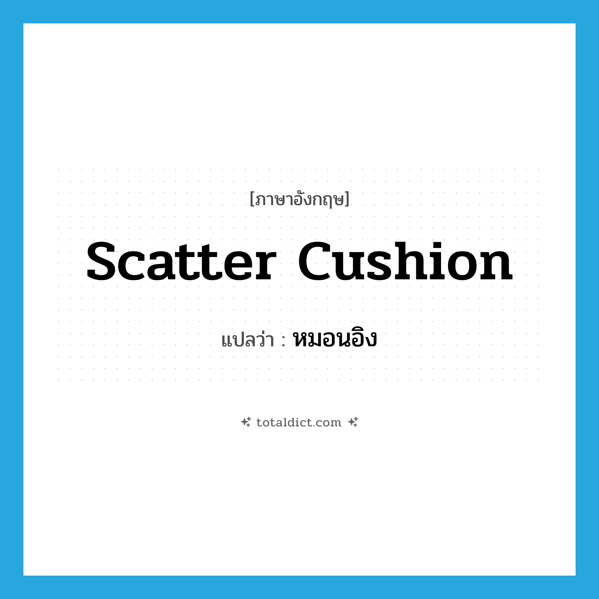 หมอนอิง ภาษาอังกฤษ?, คำศัพท์ภาษาอังกฤษ หมอนอิง แปลว่า scatter cushion ประเภท N หมวด N