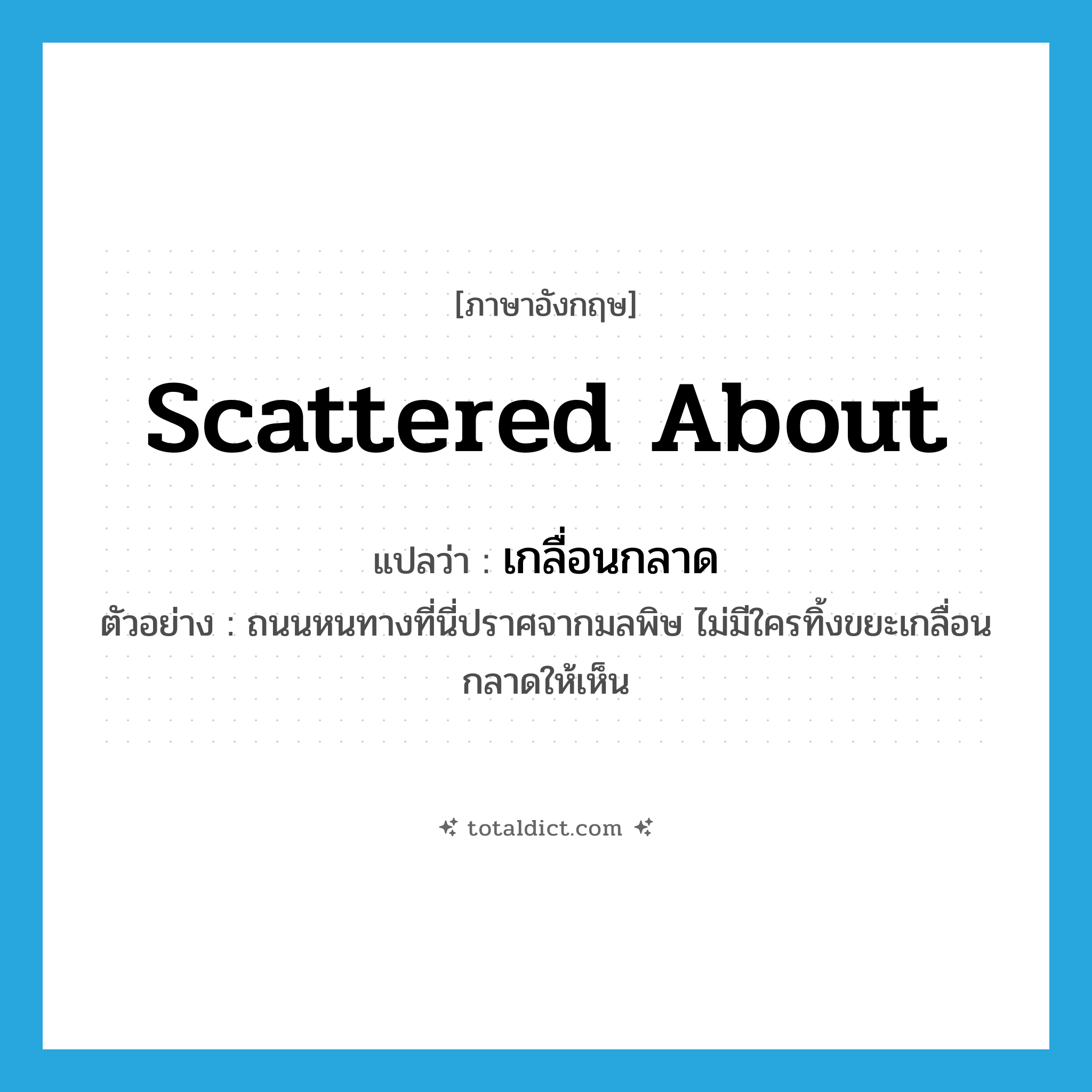 scattered about แปลว่า?, คำศัพท์ภาษาอังกฤษ scattered about แปลว่า เกลื่อนกลาด ประเภท ADV ตัวอย่าง ถนนหนทางที่นี่ปราศจากมลพิษ ไม่มีใครทิ้งขยะเกลื่อนกลาดให้เห็น หมวด ADV