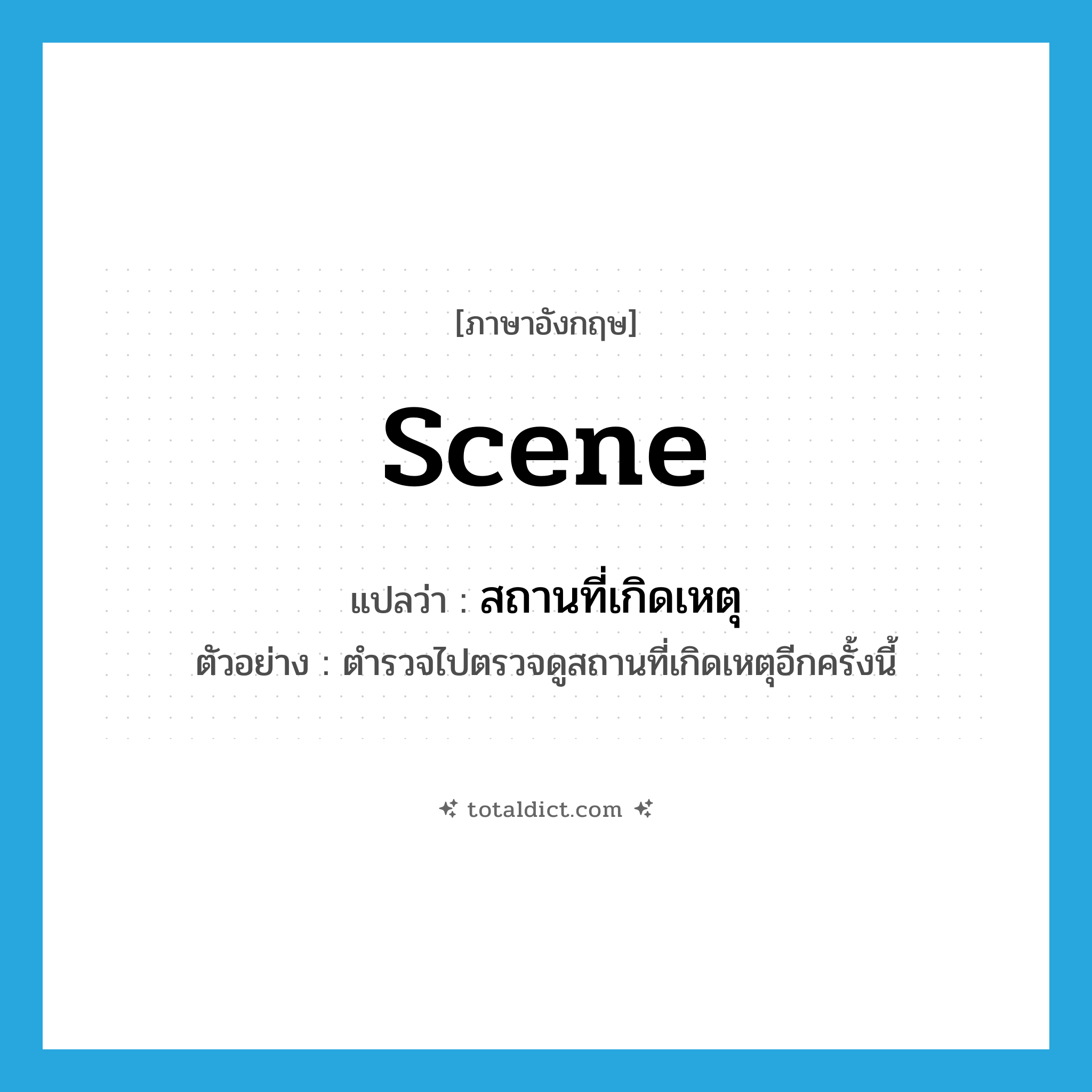 scene แปลว่า?, คำศัพท์ภาษาอังกฤษ scene แปลว่า สถานที่เกิดเหตุ ประเภท N ตัวอย่าง ตำรวจไปตรวจดูสถานที่เกิดเหตุอีกครั้งนี้ หมวด N