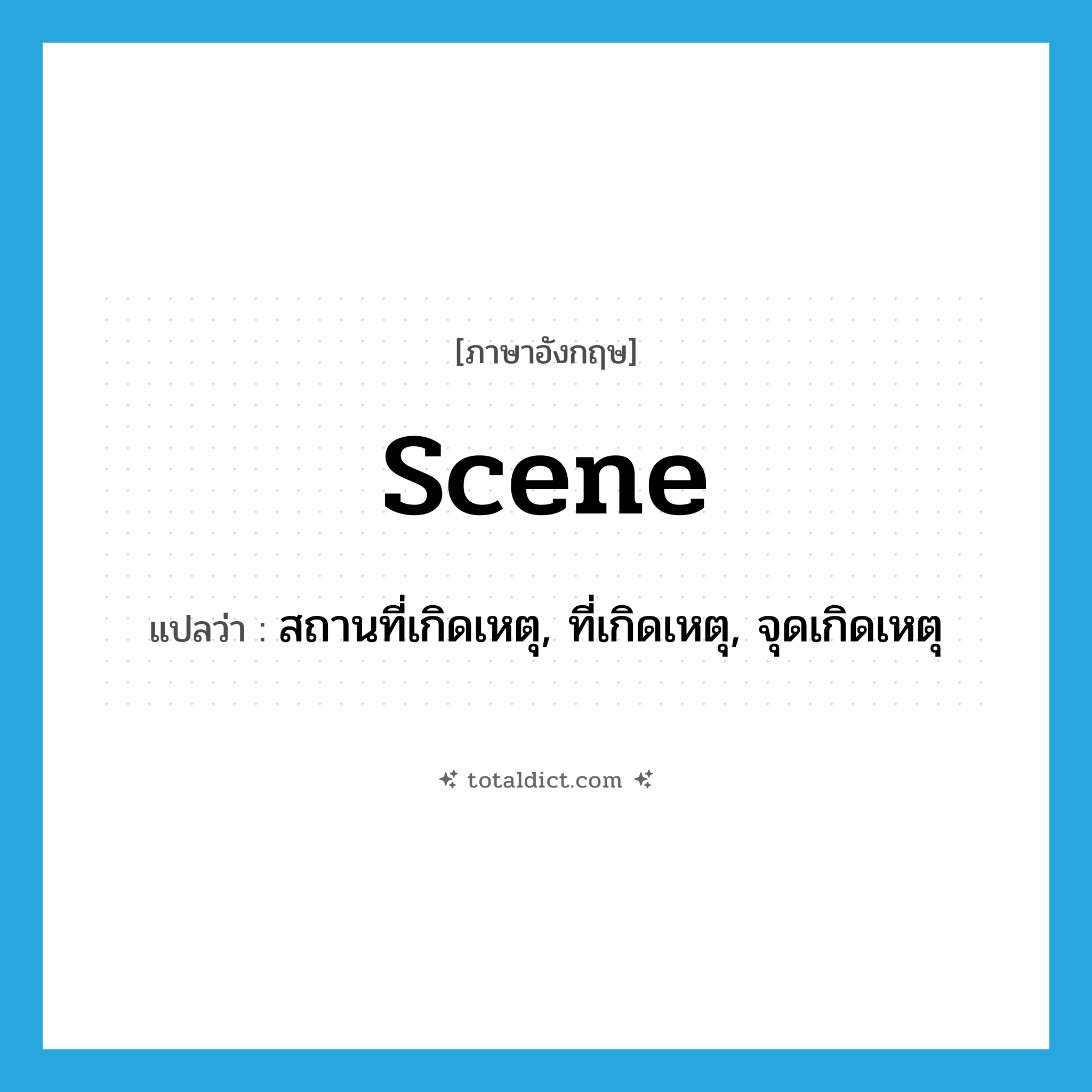 scene แปลว่า?, คำศัพท์ภาษาอังกฤษ scene แปลว่า สถานที่เกิดเหตุ, ที่เกิดเหตุ, จุดเกิดเหตุ ประเภท N หมวด N