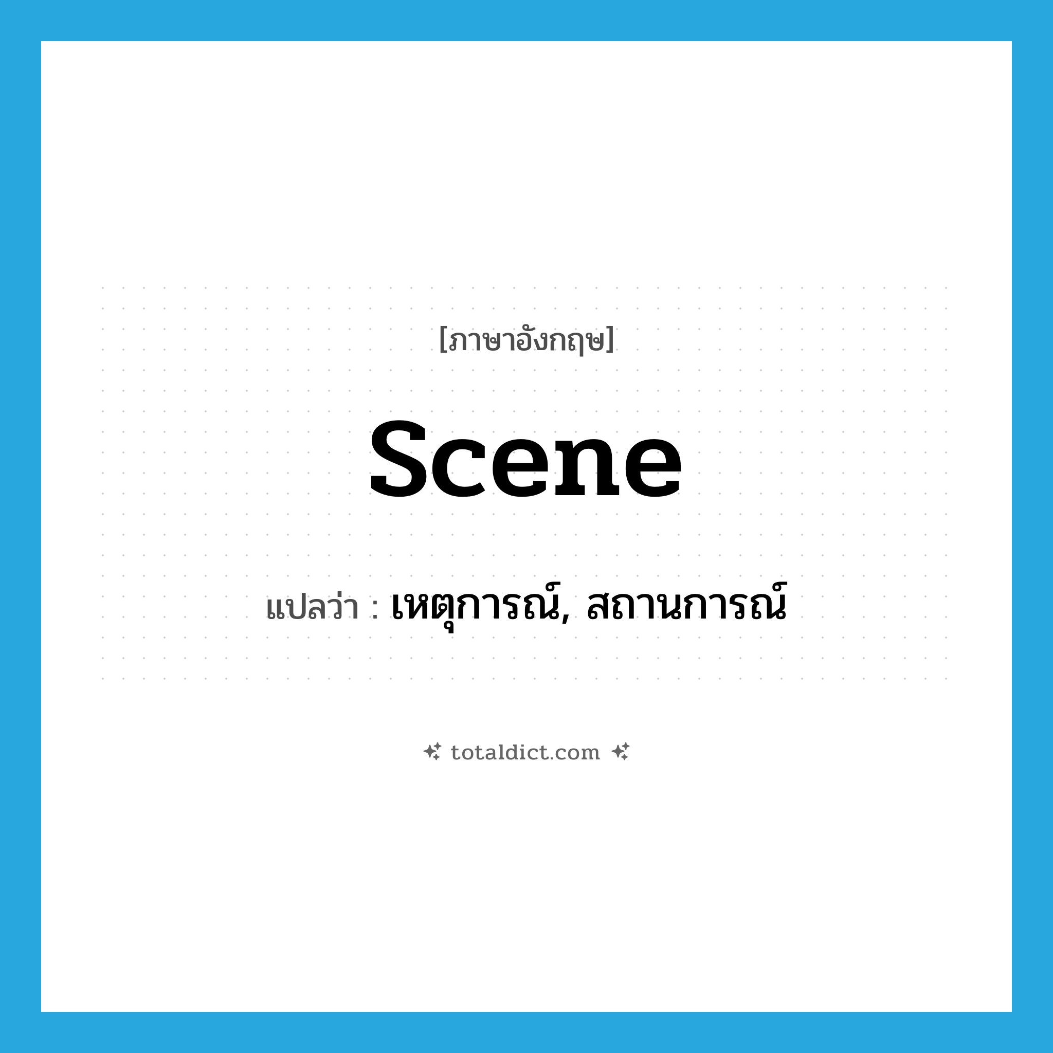 scene แปลว่า?, คำศัพท์ภาษาอังกฤษ scene แปลว่า เหตุการณ์, สถานการณ์ ประเภท N หมวด N